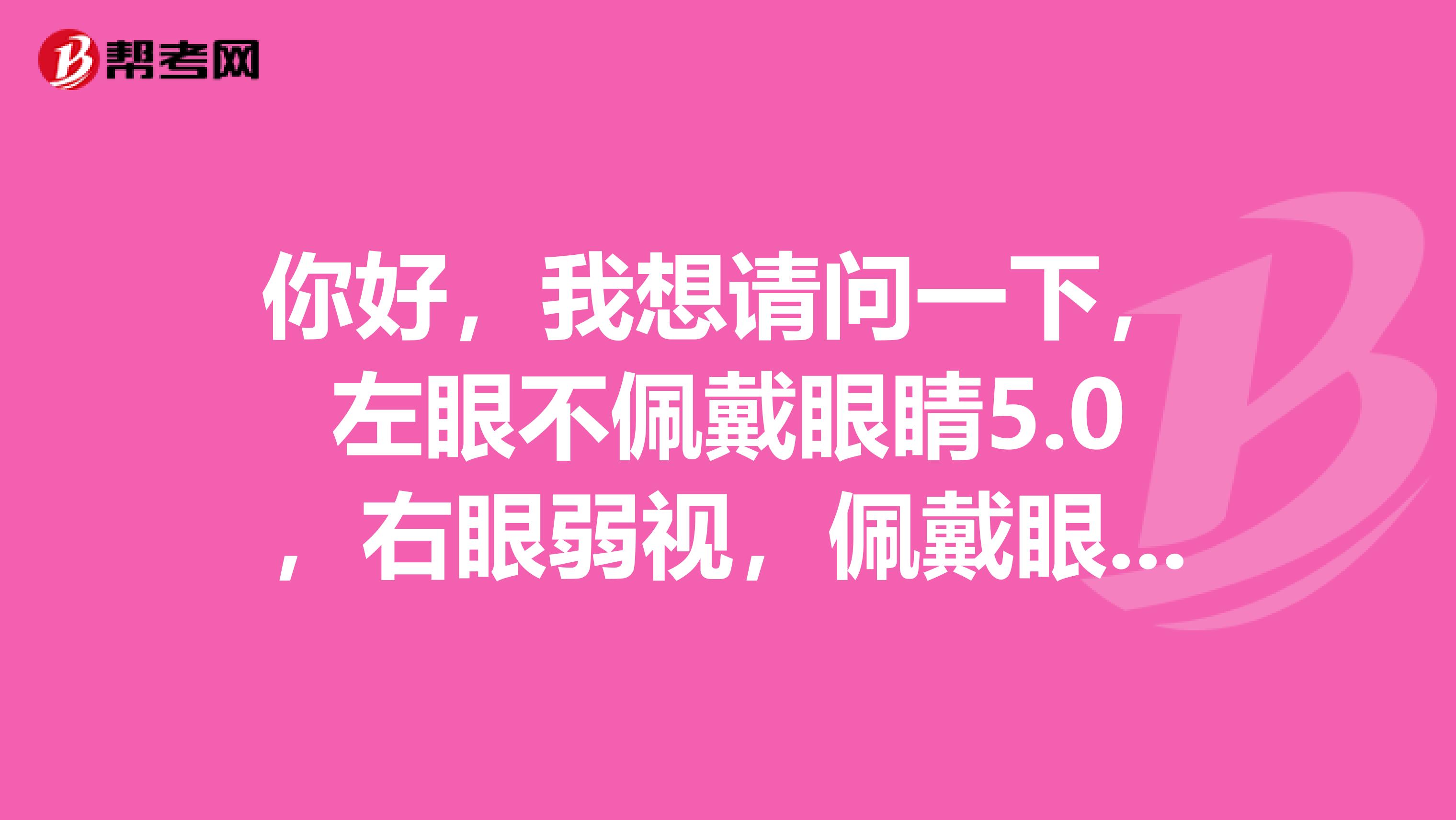 你好，我想请问一下，左眼不佩戴眼睛5.0，右眼弱视，佩戴眼镜也只有4.1左右，没有斜视，表面上看不出来，这样可以报考公务员吗