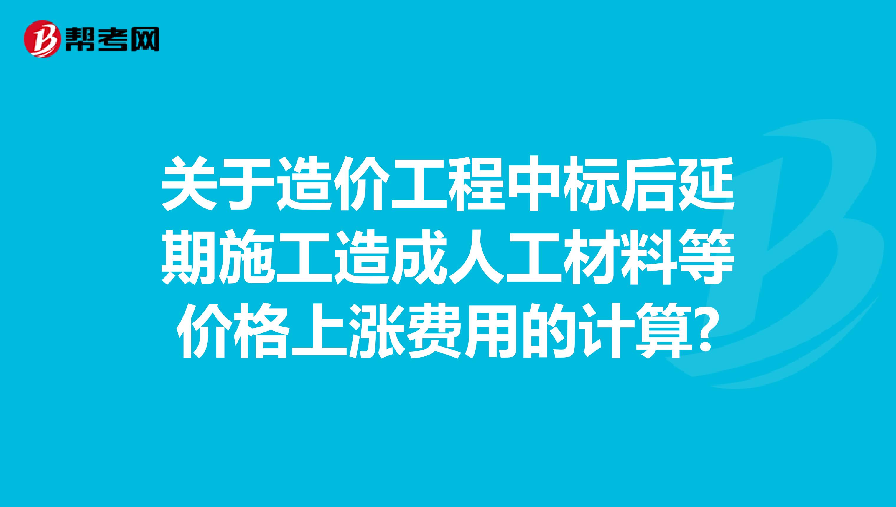 关于造价工程中标后延期施工造成人工材料等价格上涨费用的计算?