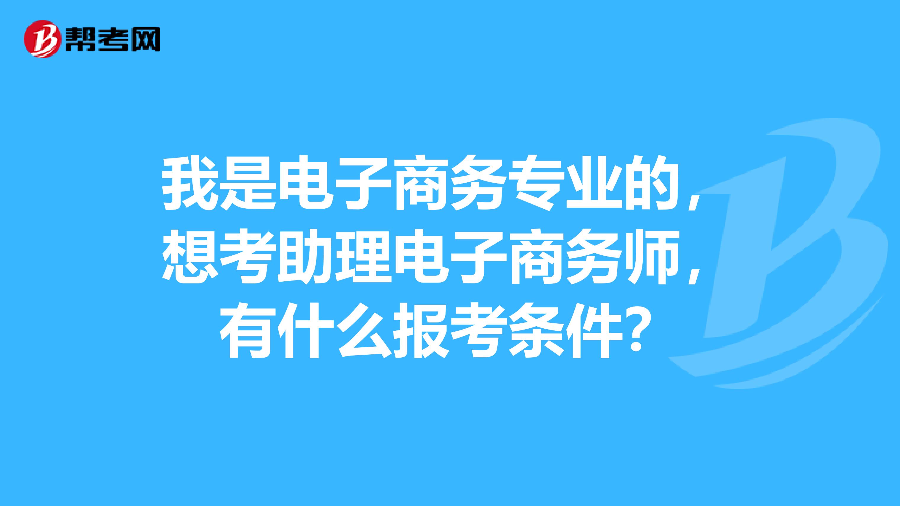 我是电子商务专业的，想考助理电子商务师，有什么报考条件？