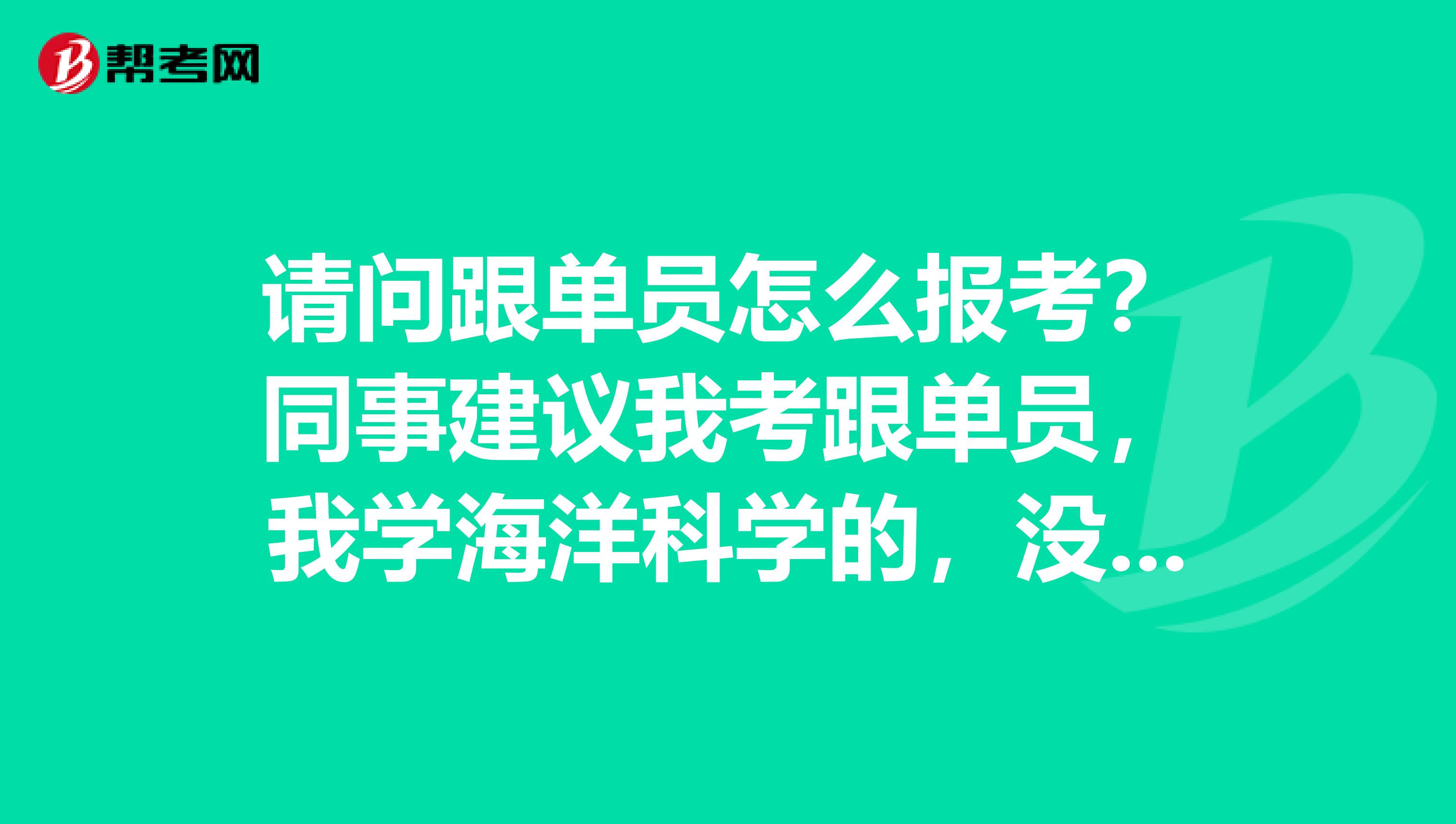 请问跟单员怎么报考？同事建议我考跟单员，我学海洋科学的，没了解过。