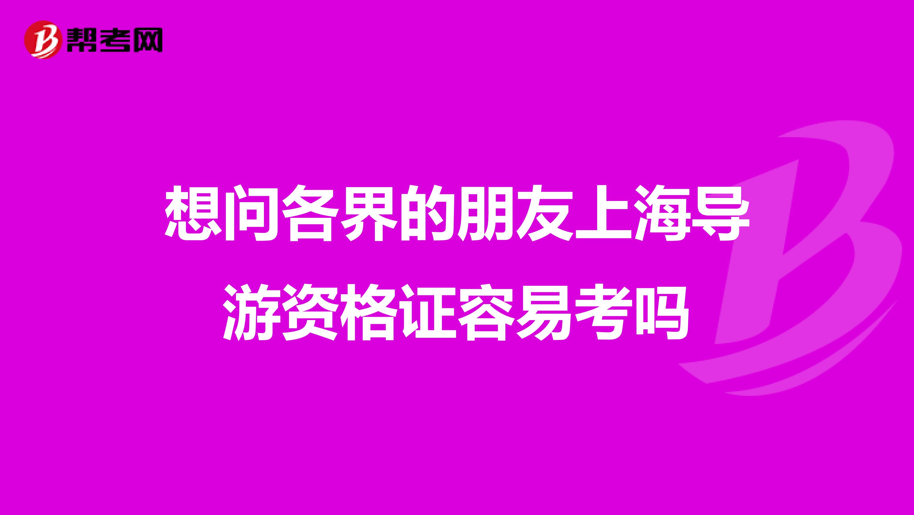 想问各界的朋友上海导游资格证容易考吗