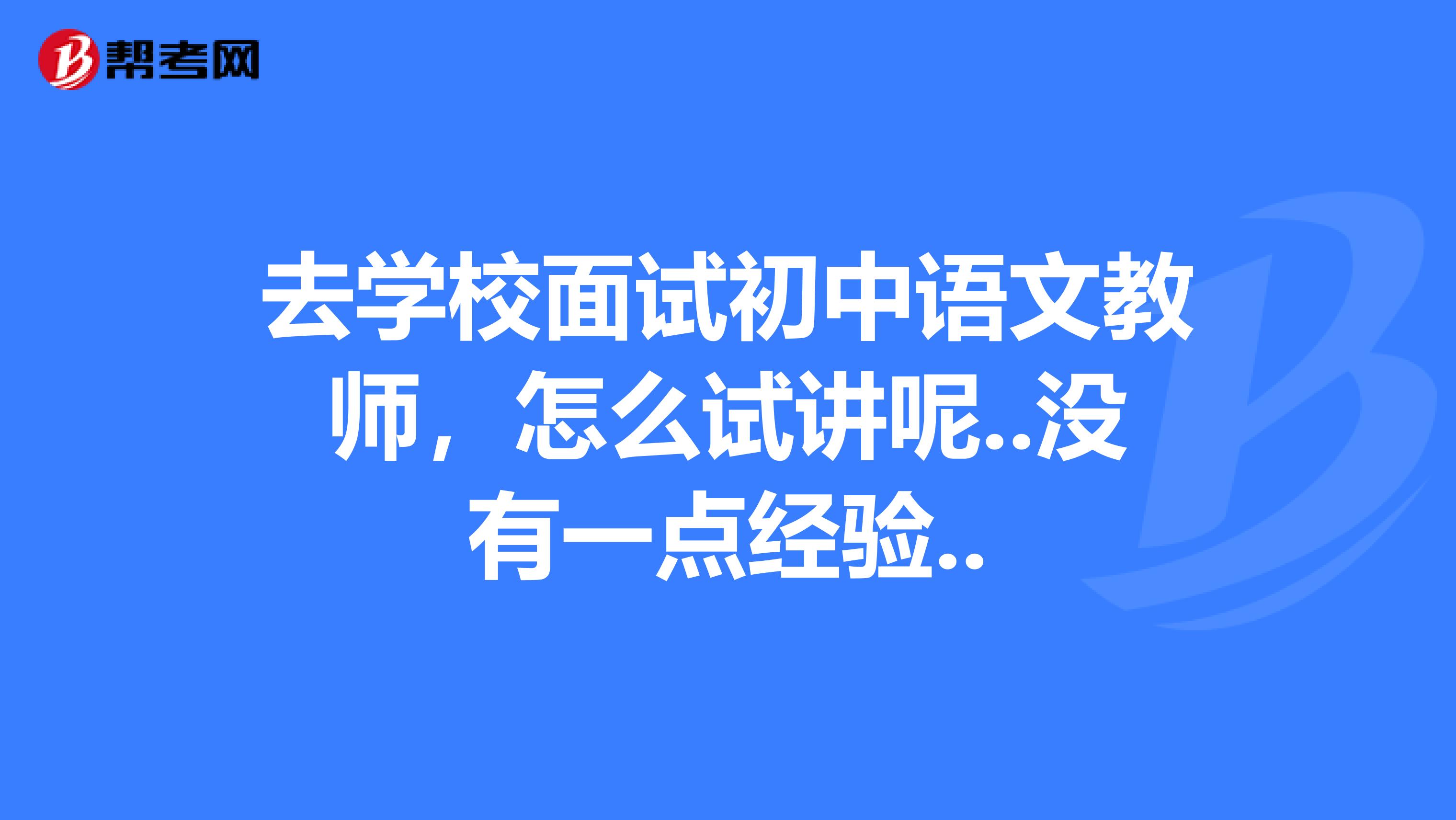 去学校面试初中语文教师,怎么试讲呢..没有一点经验..