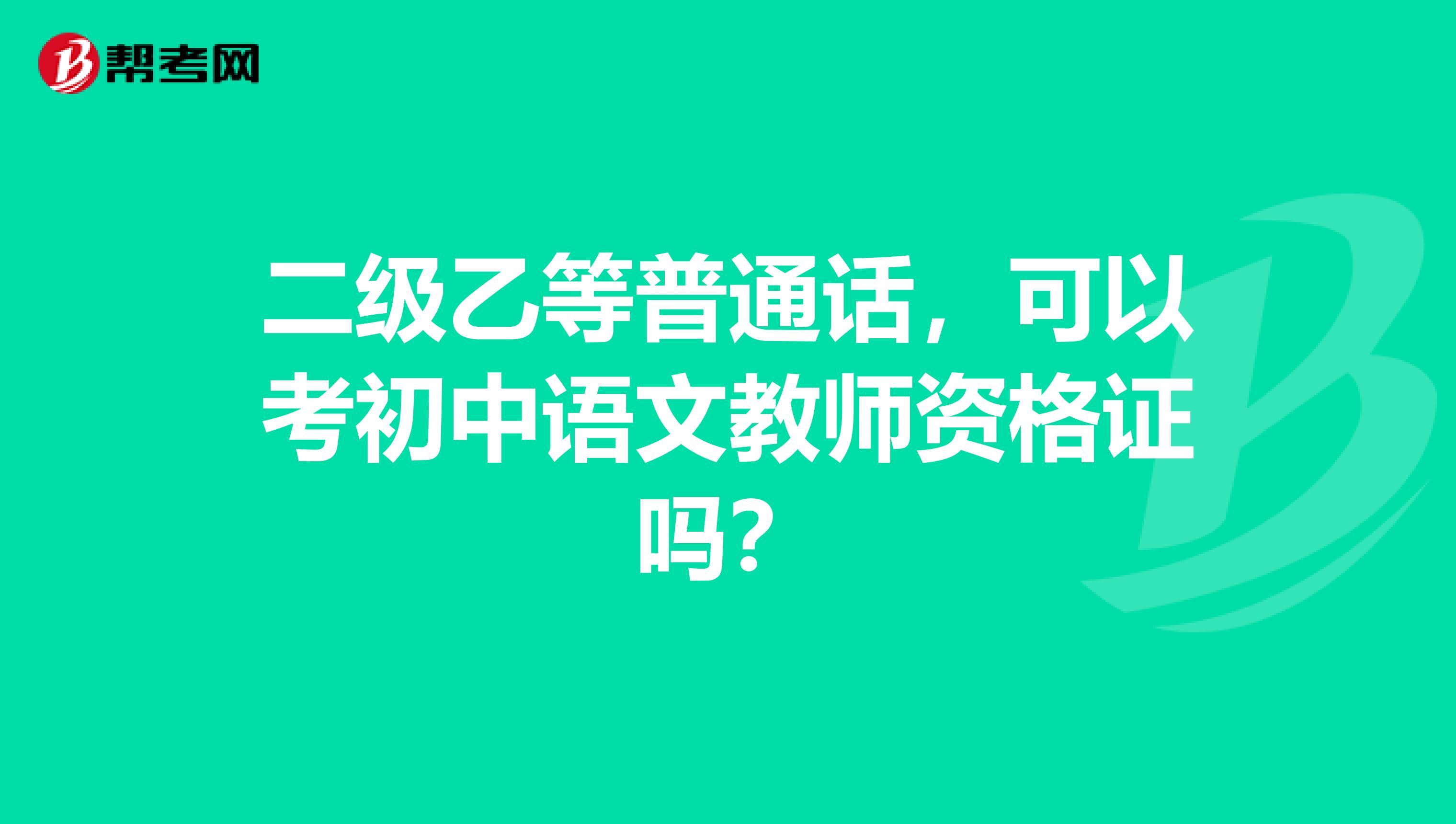 二级乙等普通话，可以考初中语文教师资格证吗？