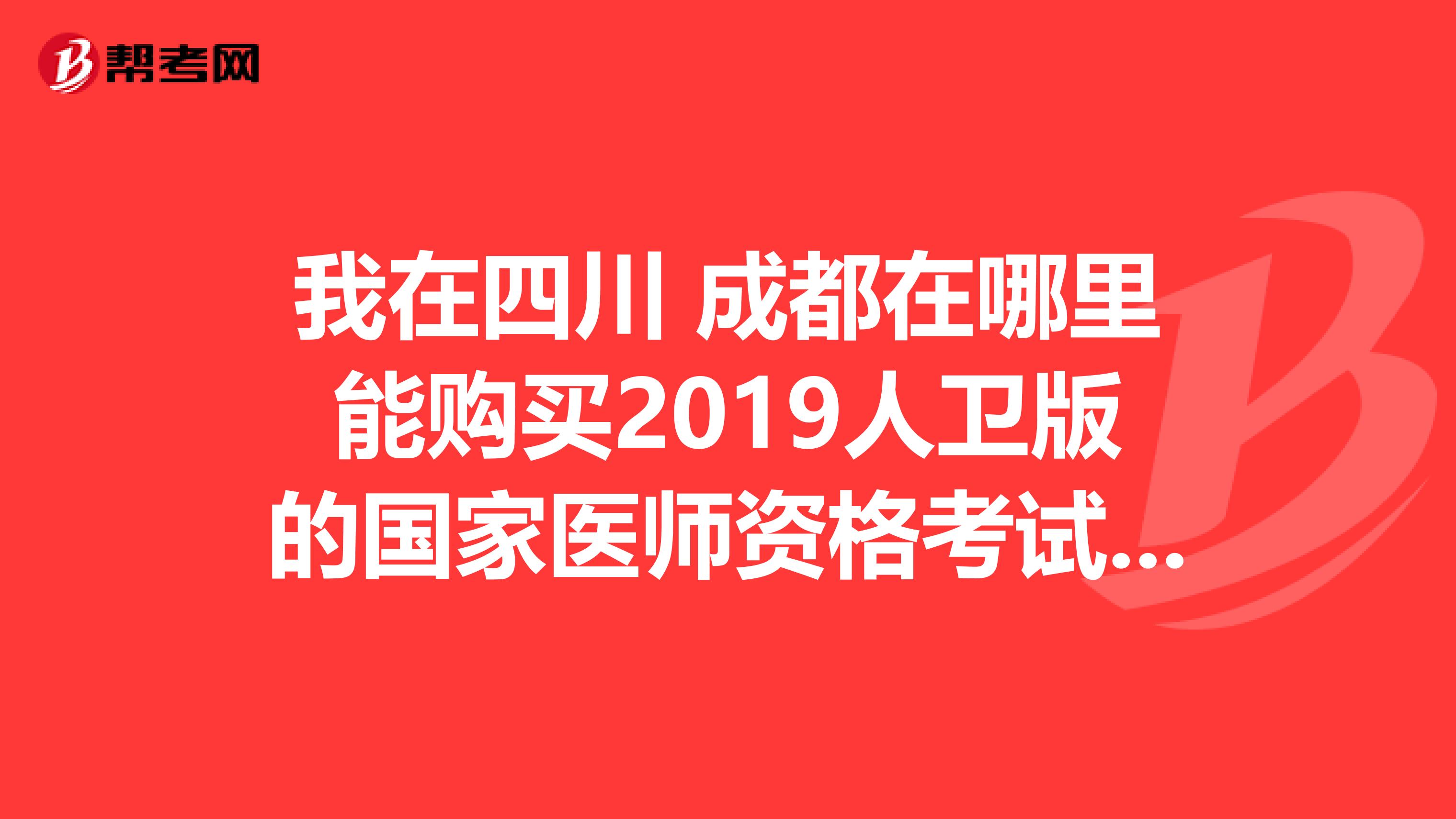 我在四川 成都在哪里能购买2019人卫版的国家医师资格考试医学综合笔试应试指南国家医师资格考试实践技能应试指南?
