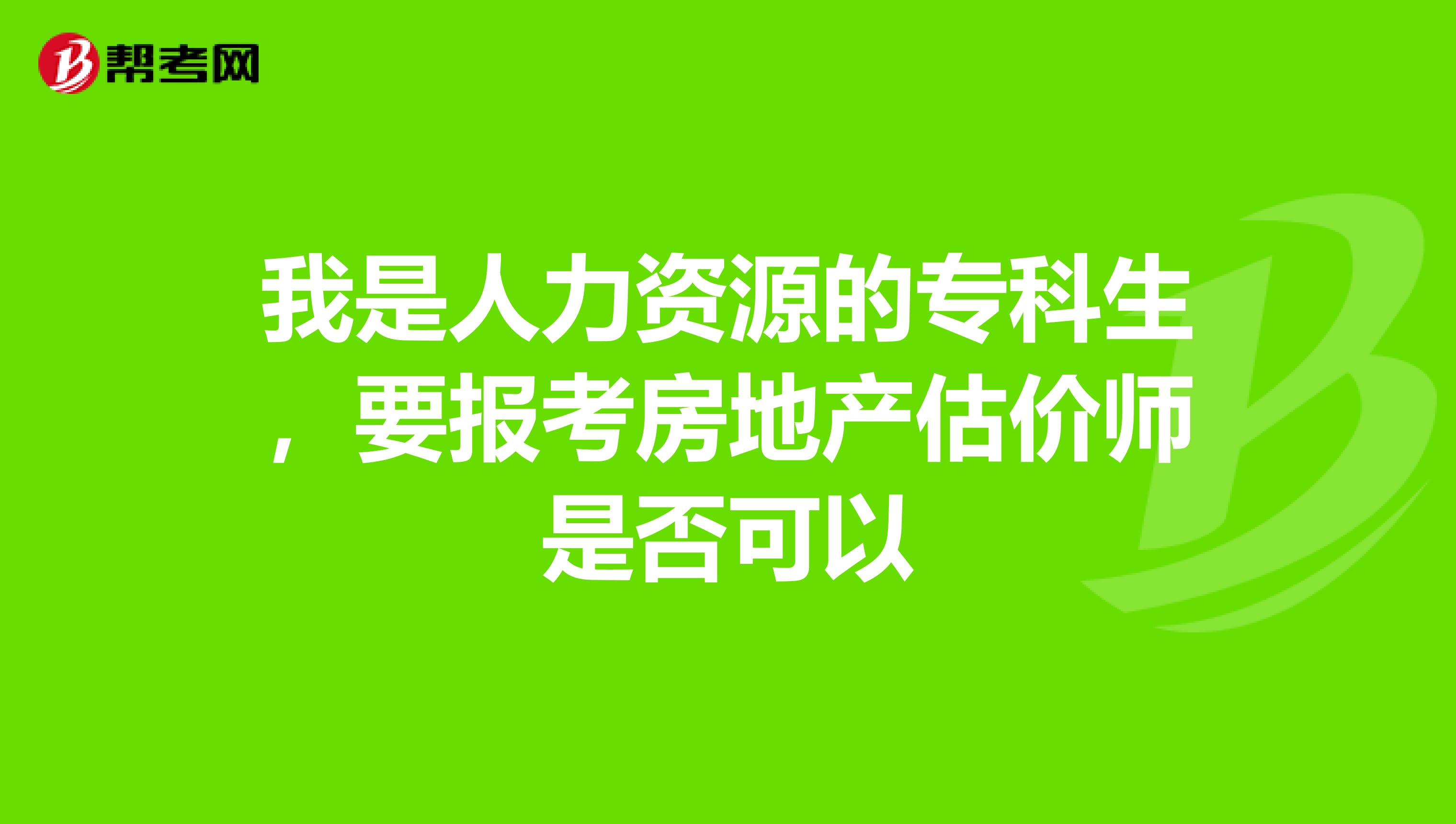 我是人力资源的专科生,要报考房地产估价师是否可以