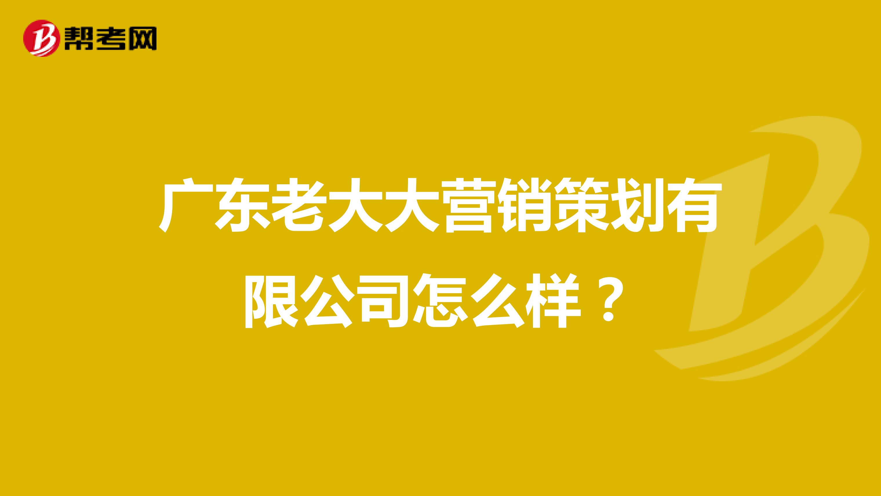广东老大大营销策划有限公司怎么样？