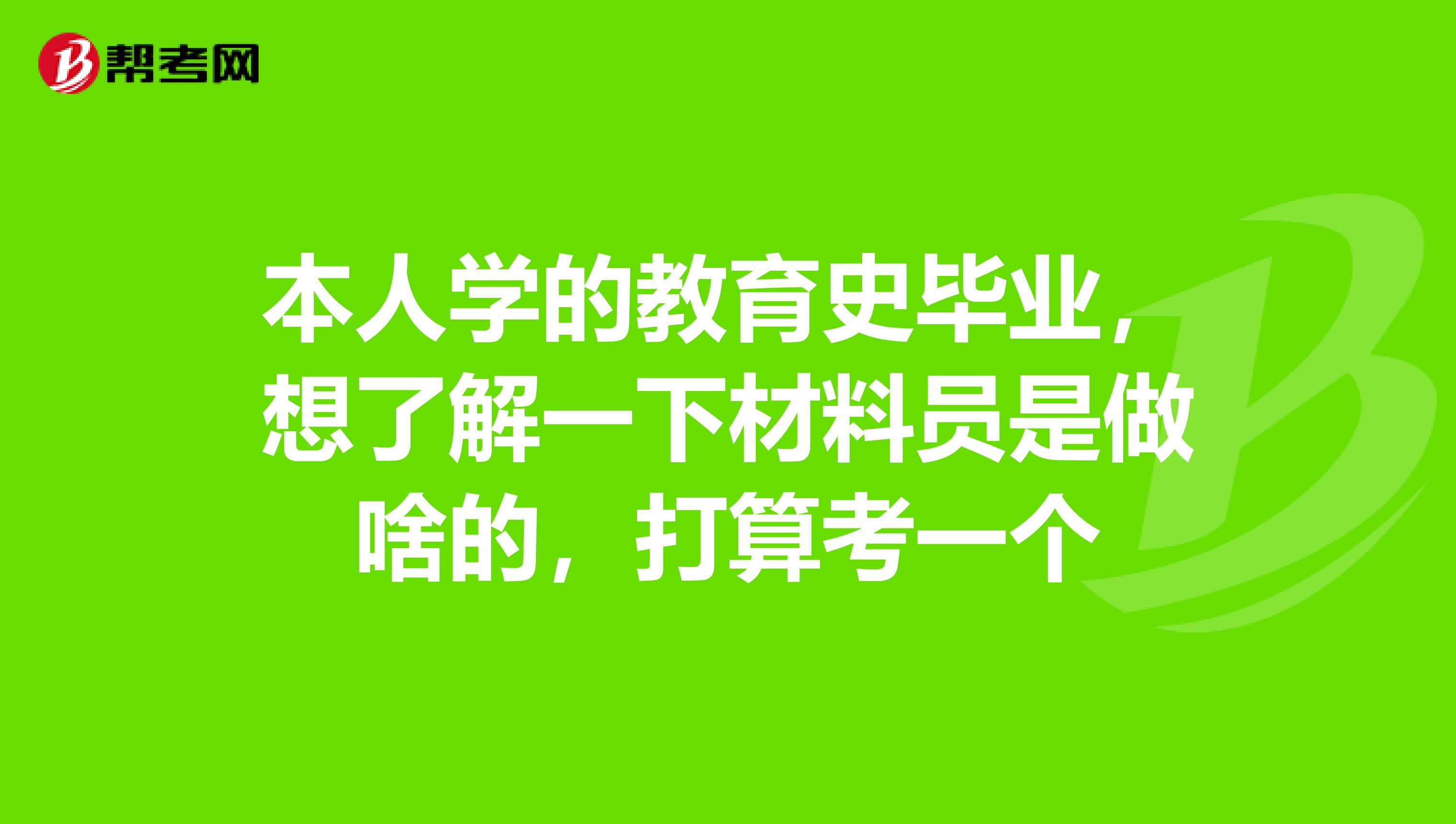 本人学的教育史毕业,想了解一下材料员是做啥的,打算考一个