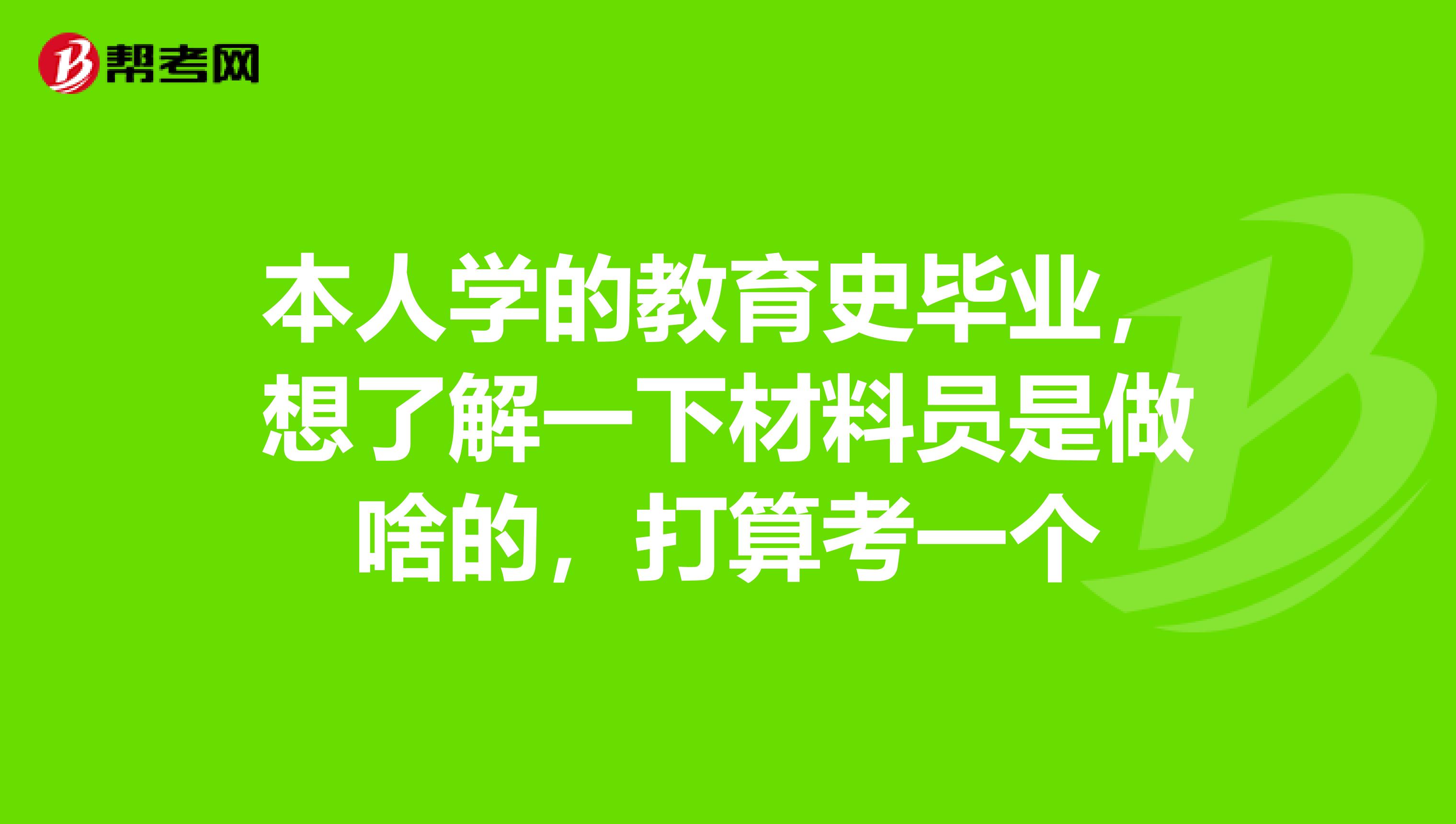 本人学的教育史毕业，想了解一下材料员是做啥的，打算考一个