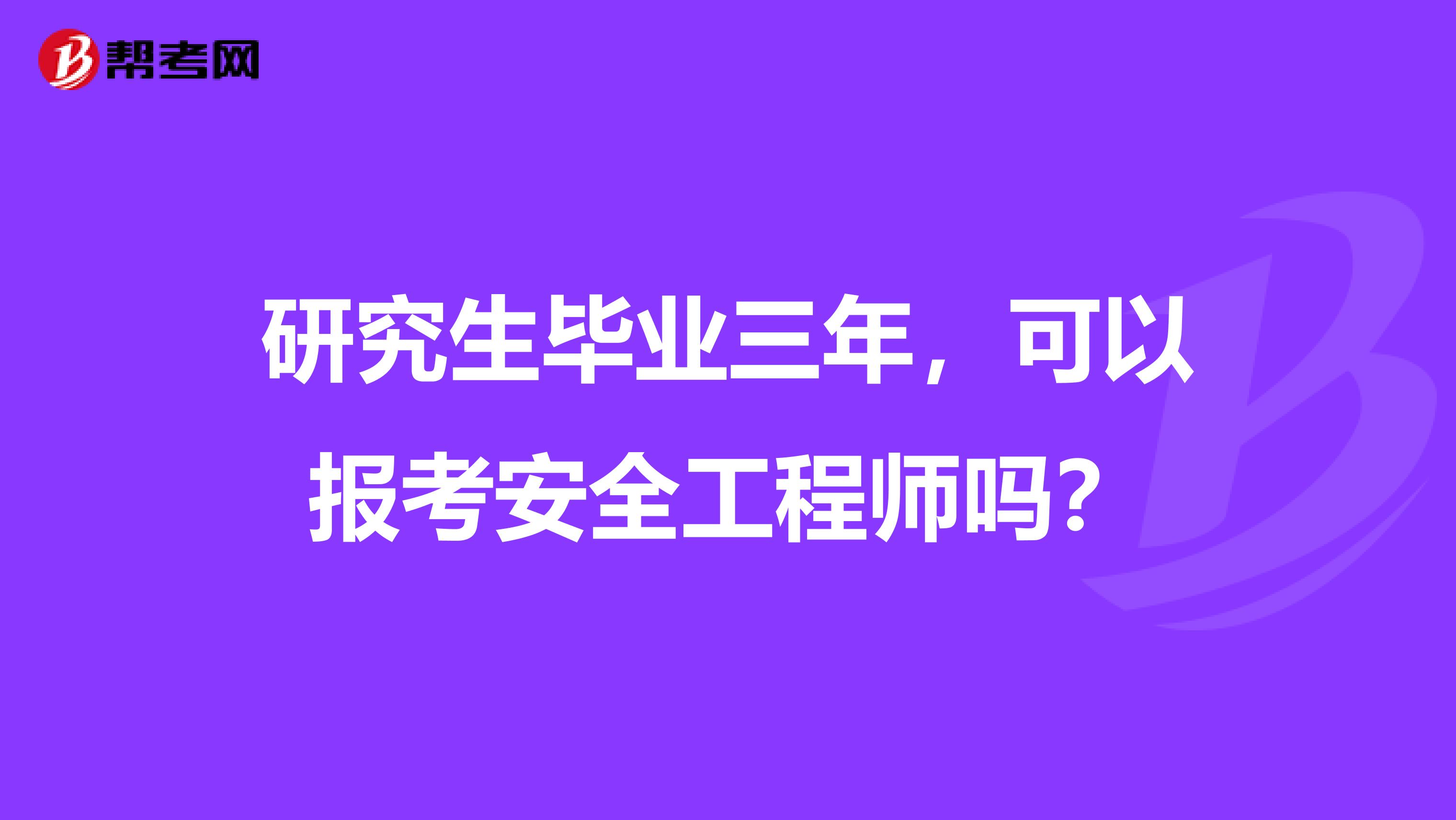 研究生毕业三年，可以报考安全工程师吗？