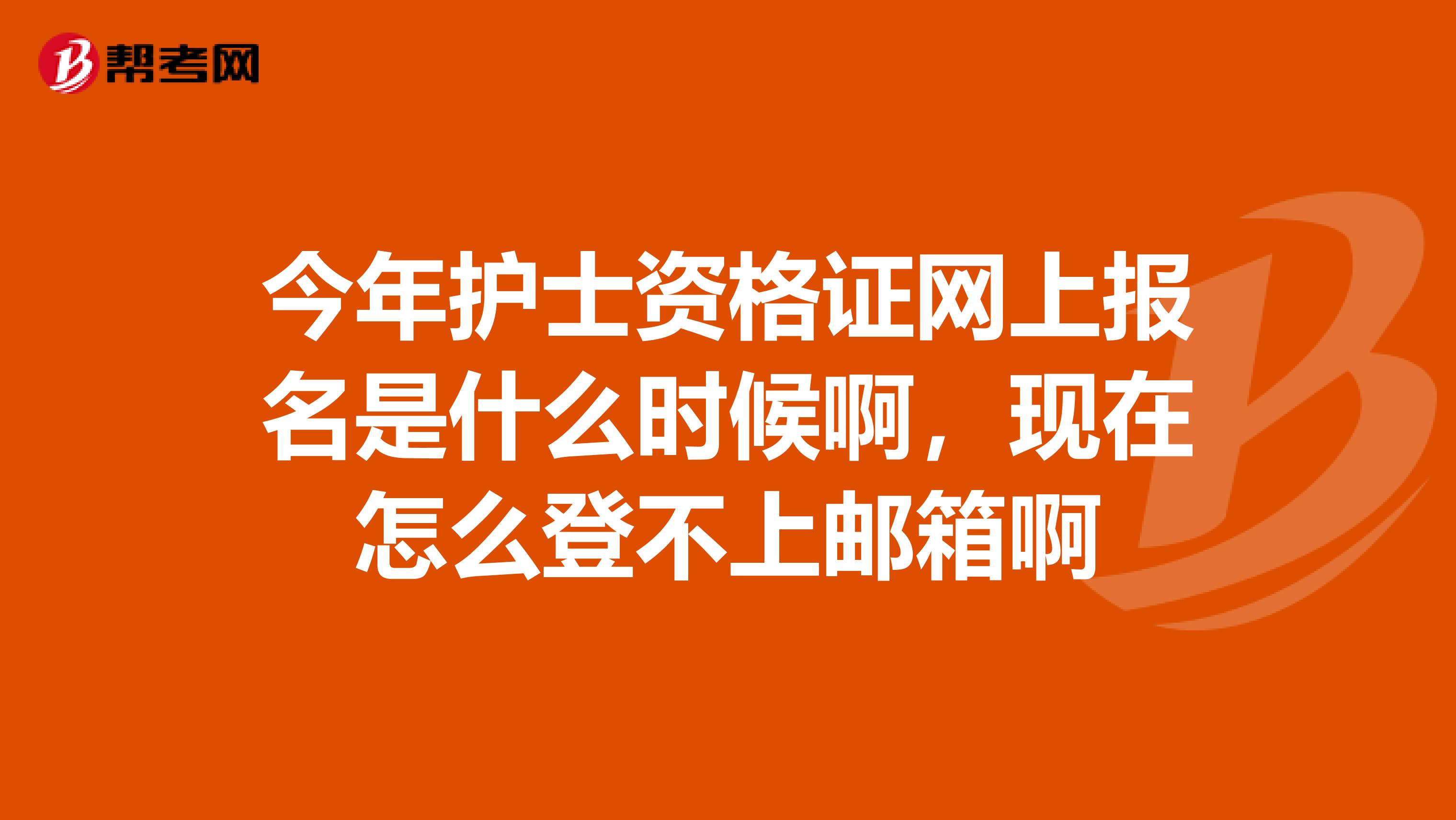 今年护士资格证网上报名是什么时候啊，现在怎么登不上邮箱啊