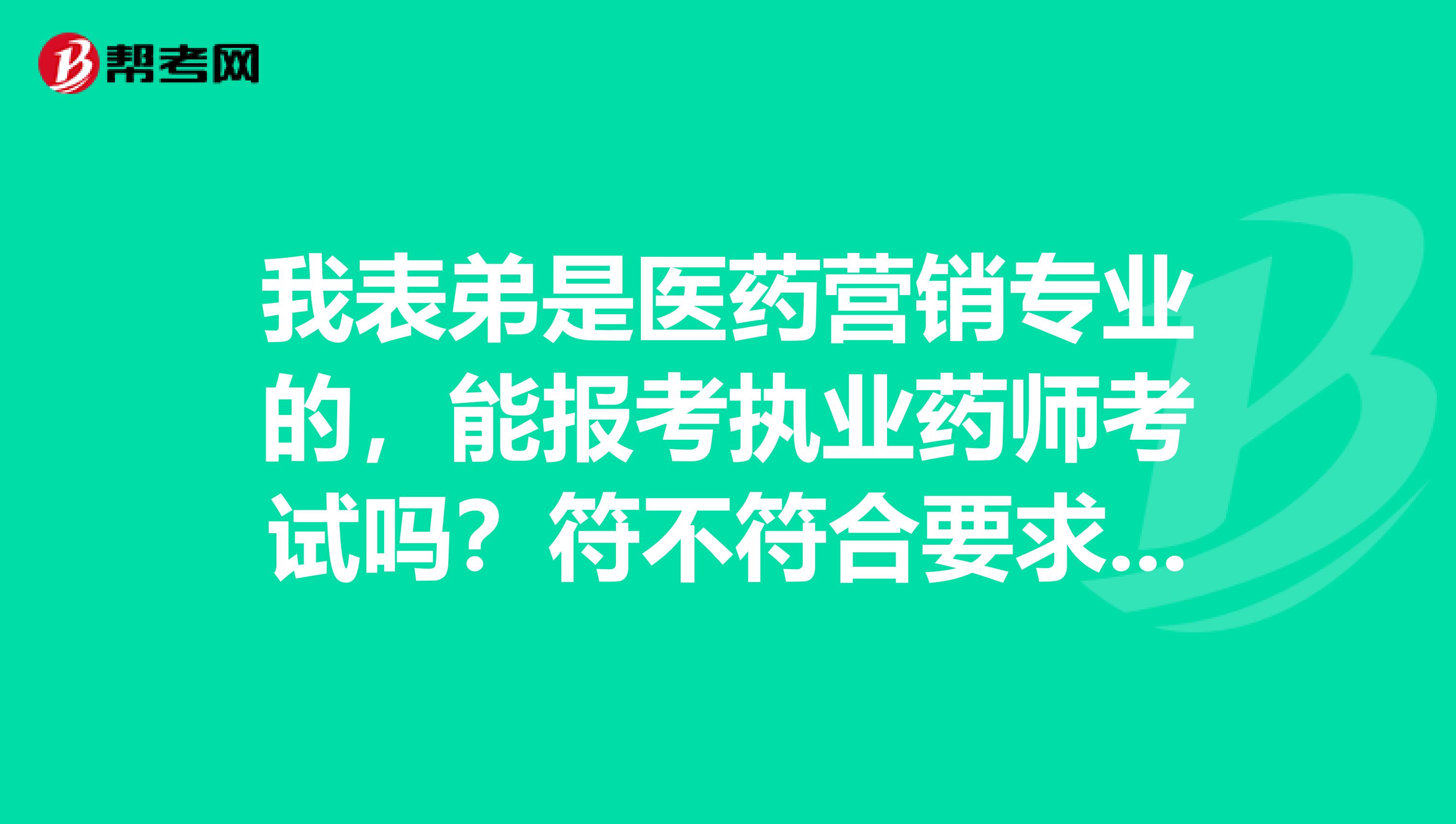 我表弟是医药营销专业的，能报考执业药师考试吗？符不符合要求啊？