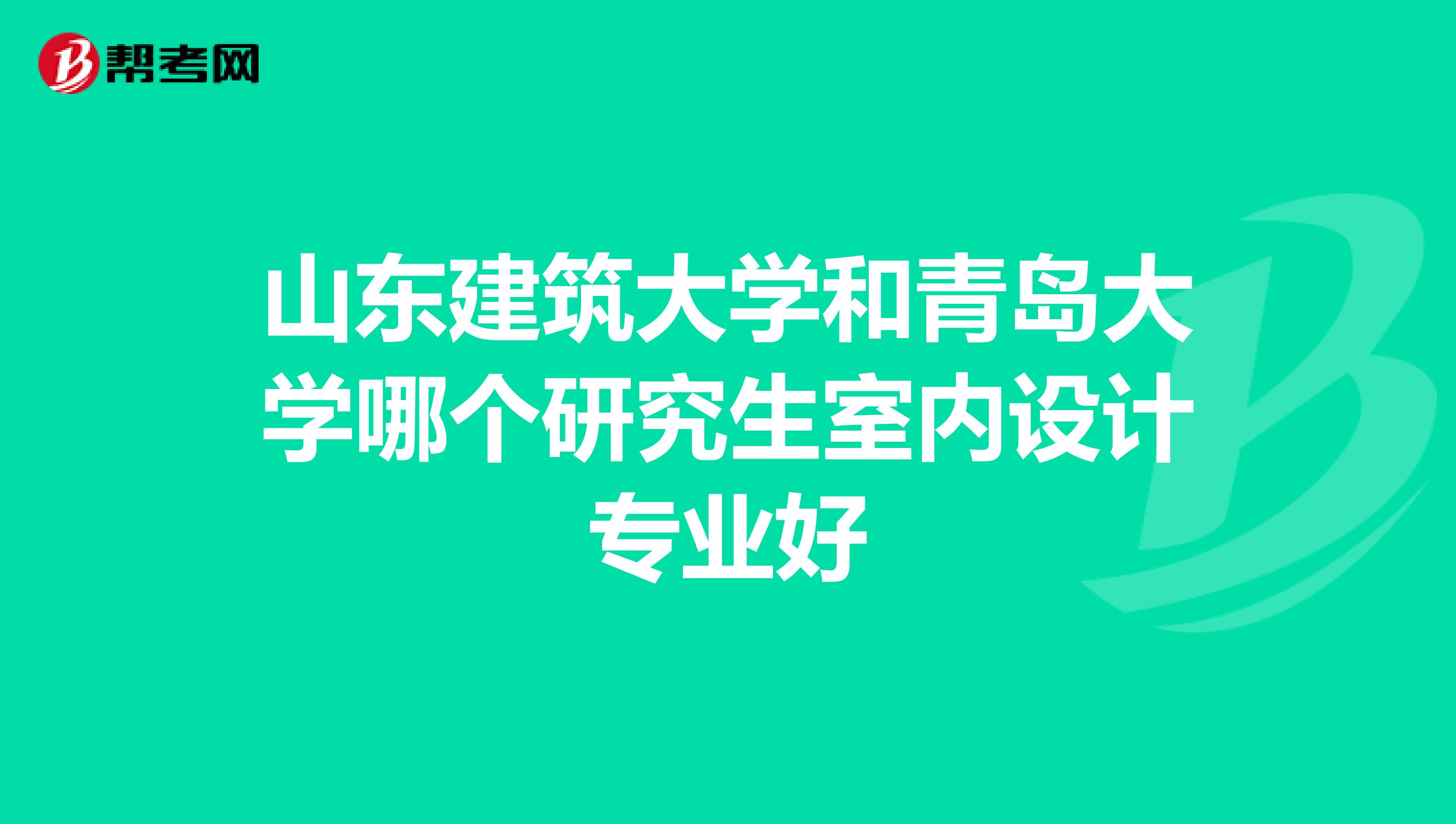 山东建筑大学和青岛大学哪个研究生室内设计专业好