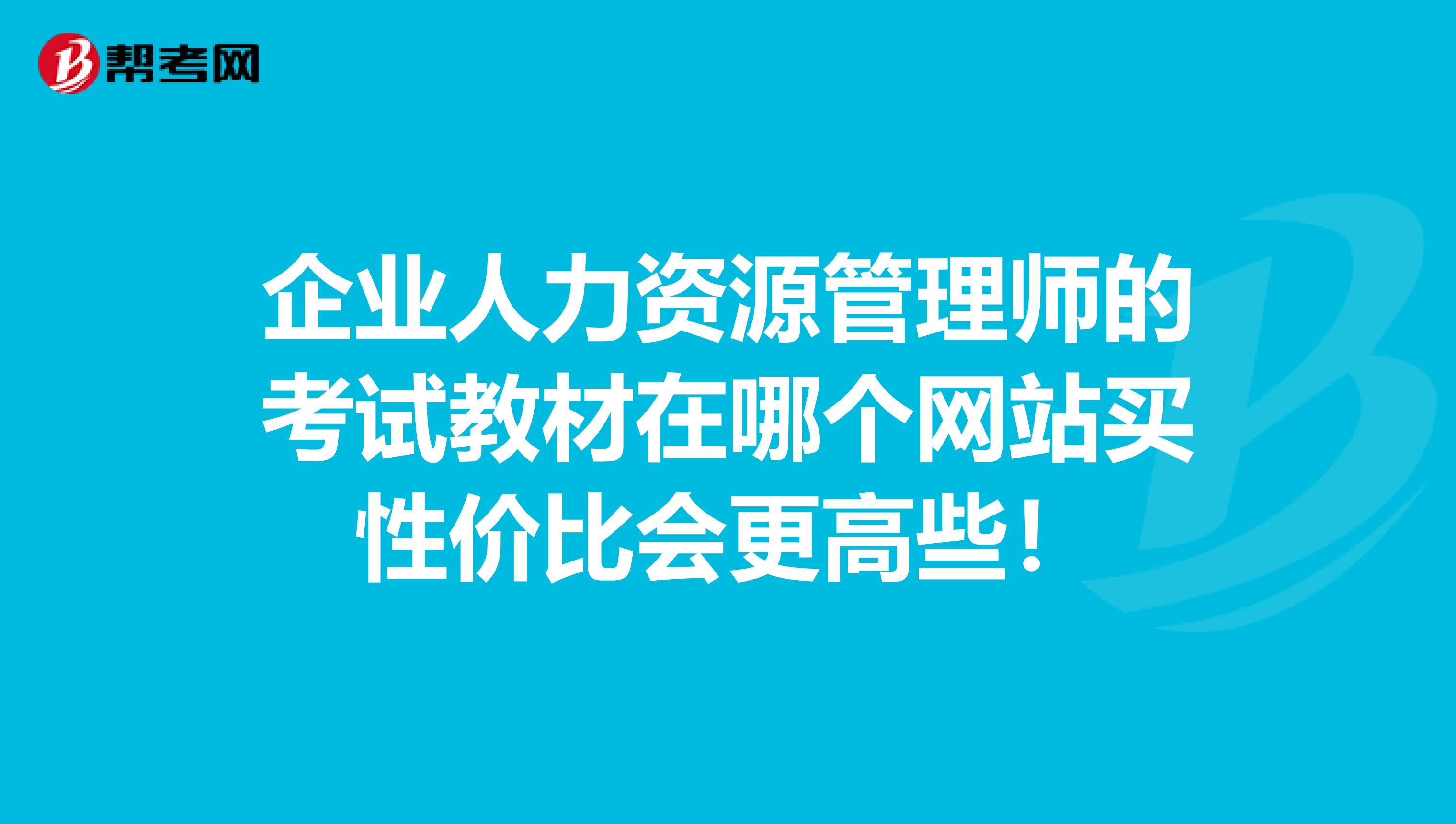 企業(yè)人力資源管理師的考試教材在哪個(gè)網(wǎng)站買性價(jià)比會(huì)更高些！