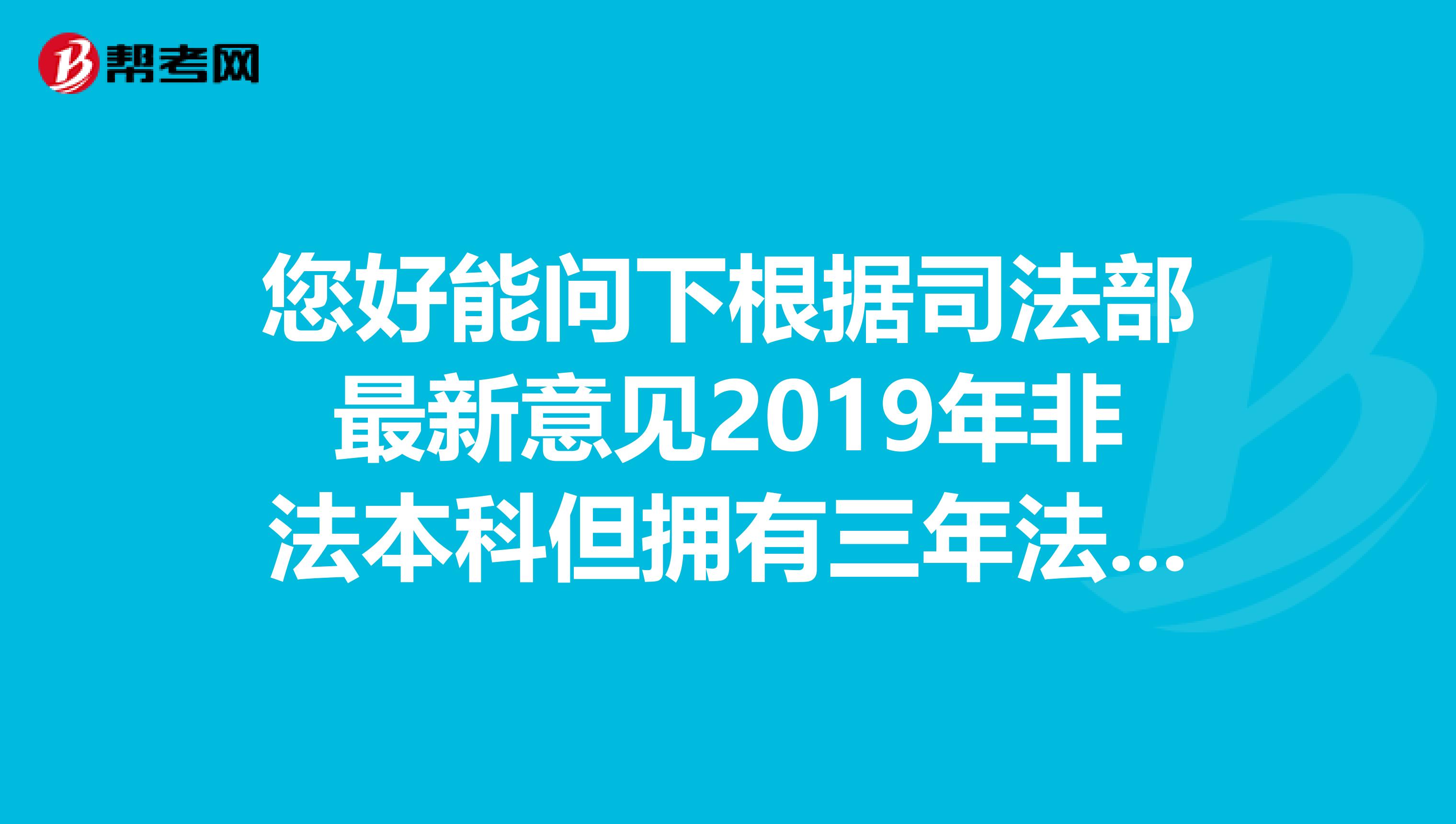 您好能问下根据司法部最新意见2019年非法本科但拥有三年法律工作经验能否报考国家统一法律资格考试呢？