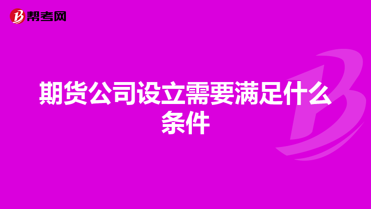 期货公司设立需要满足什么条件