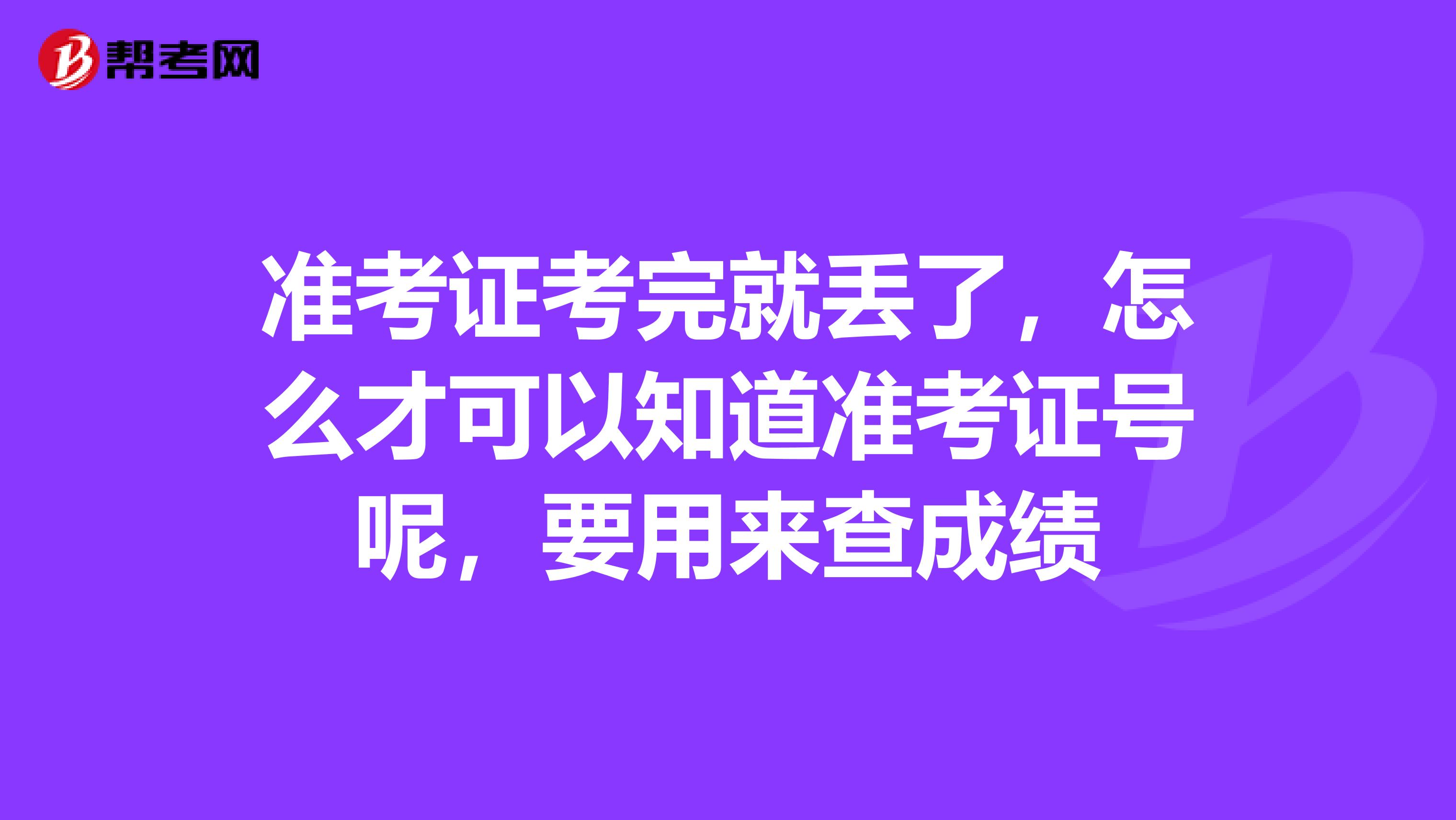 准考证考完就丢了，怎么才可以知道准考证号呢，要用来查成绩