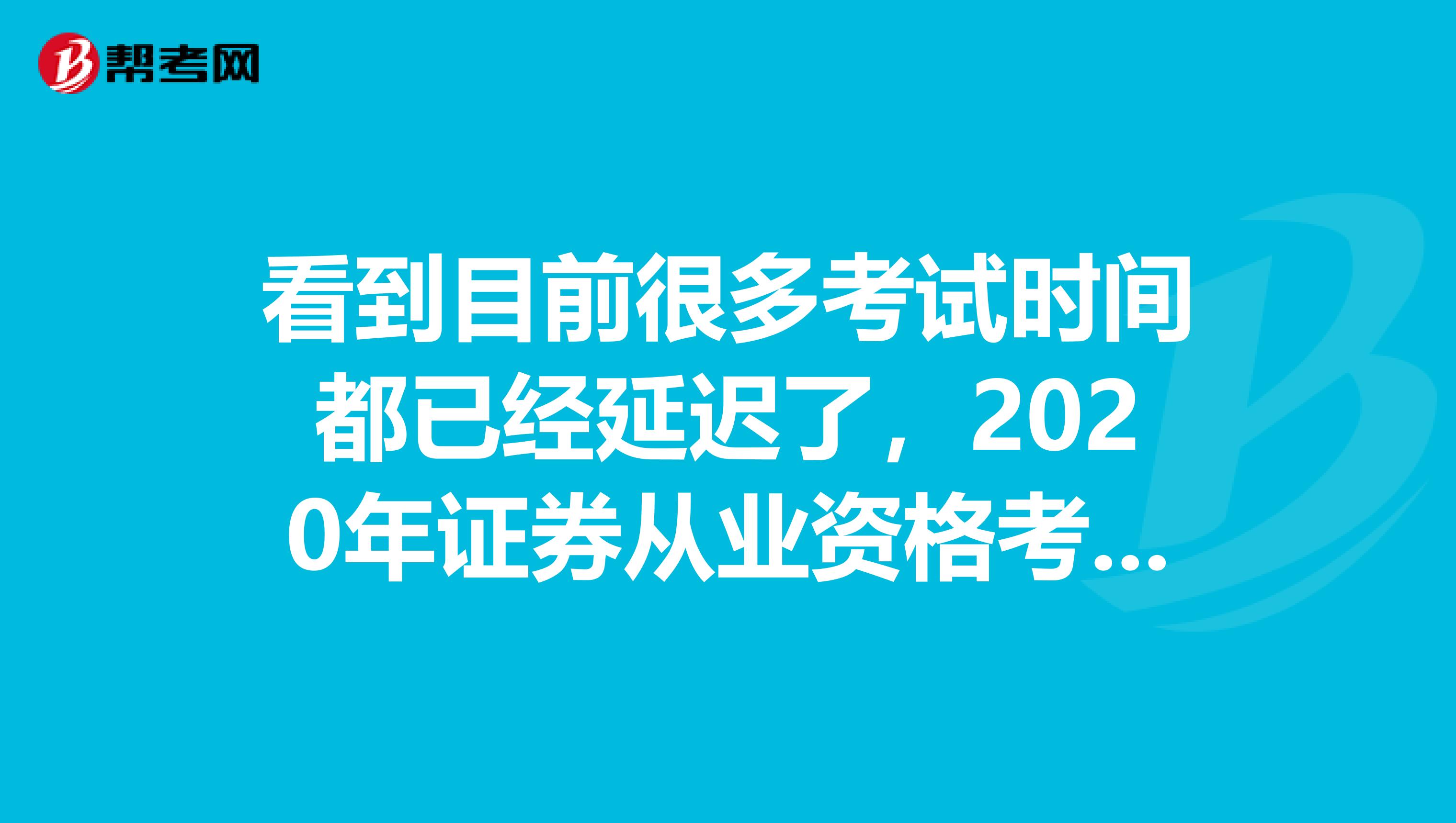 看到目前很多考试时间都已经延迟了，2020年证券从业资格考试什么时候报名？