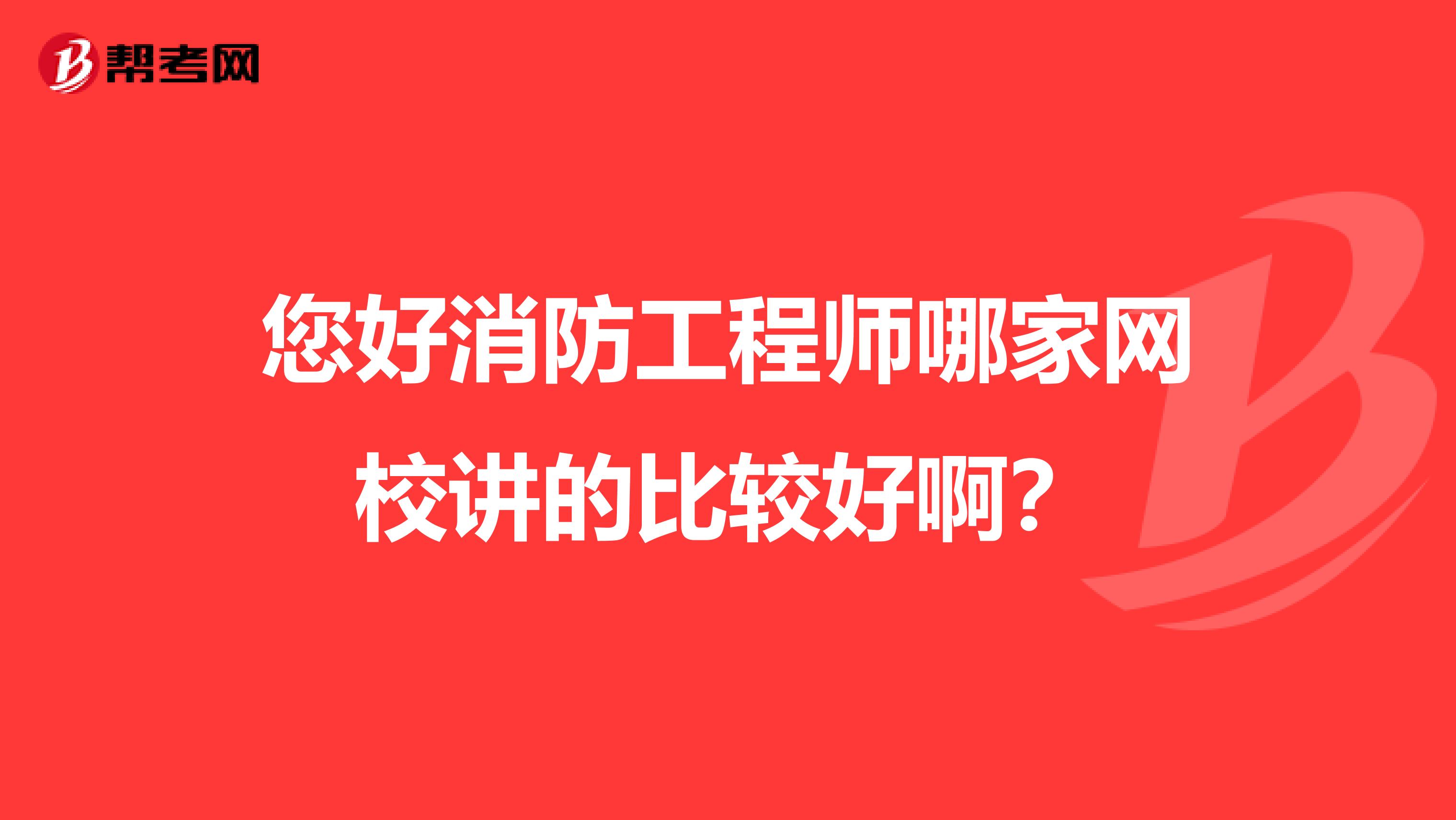 您好消防工程师哪家网校讲的比较好啊？