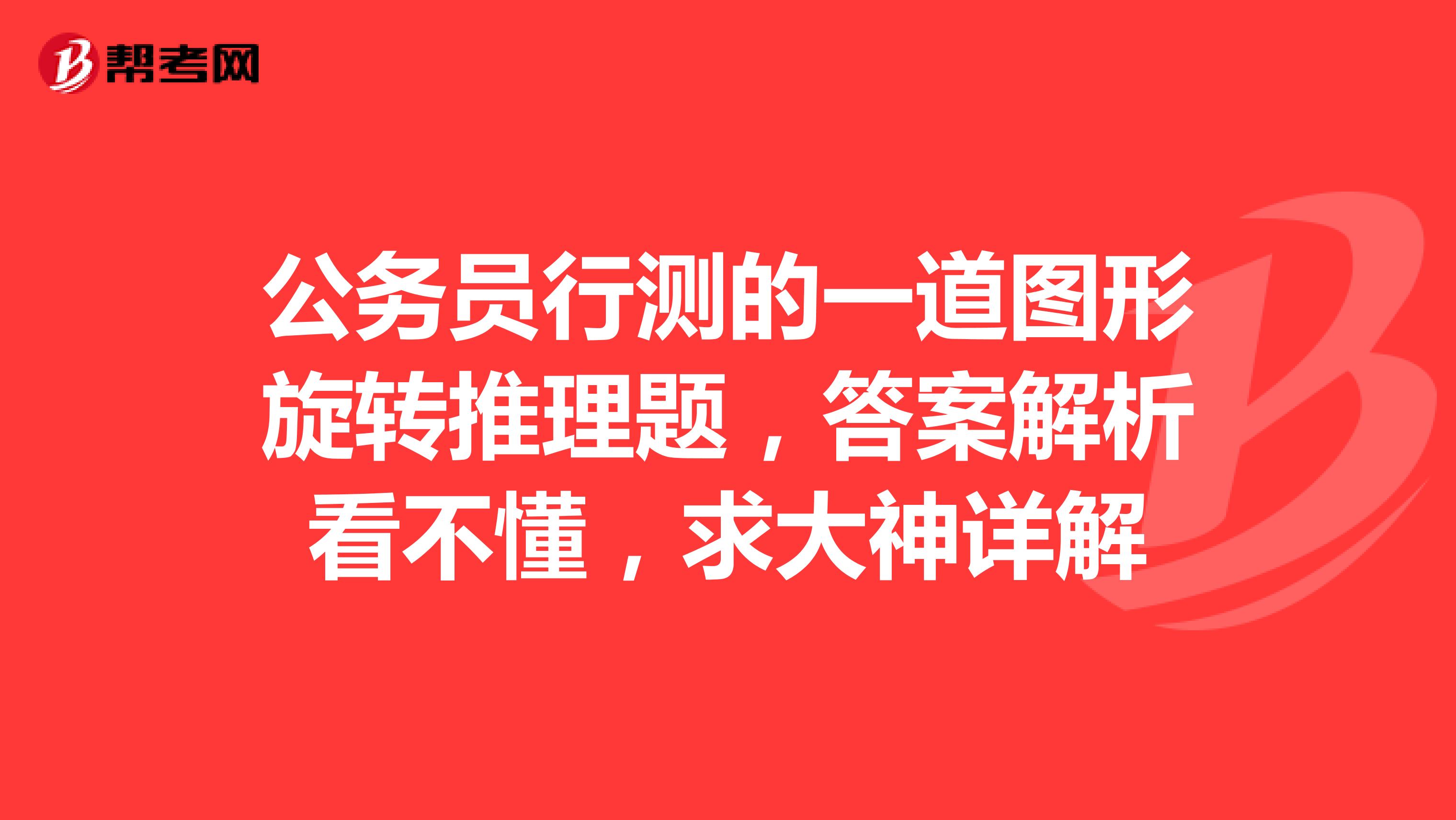 公务员行测的一道图形旋转推理题,答案解析看不懂,求大神详解