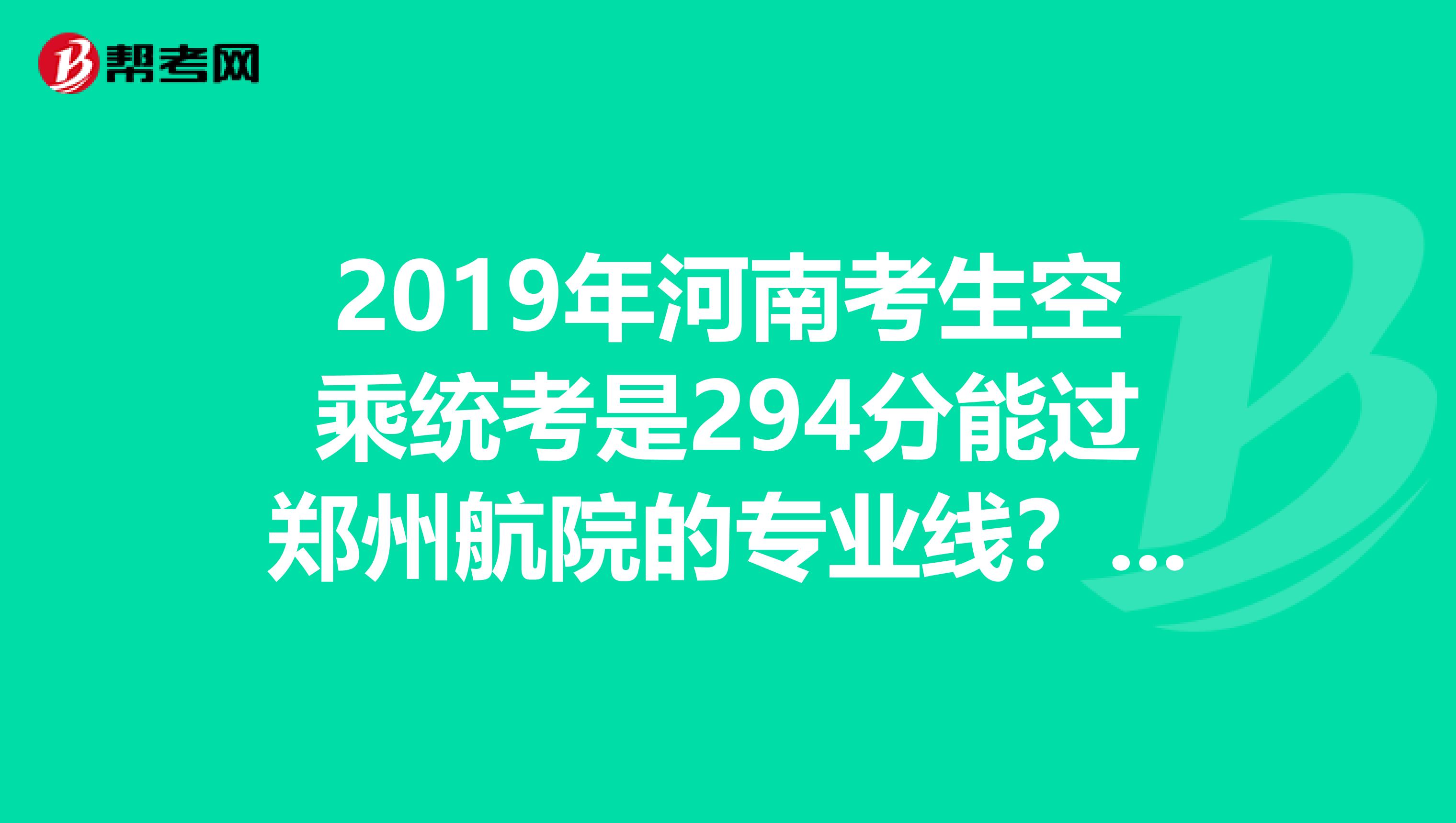 2019年河南考生空乘统考是294分能过郑州航院的专业线?文化课需要多少分?