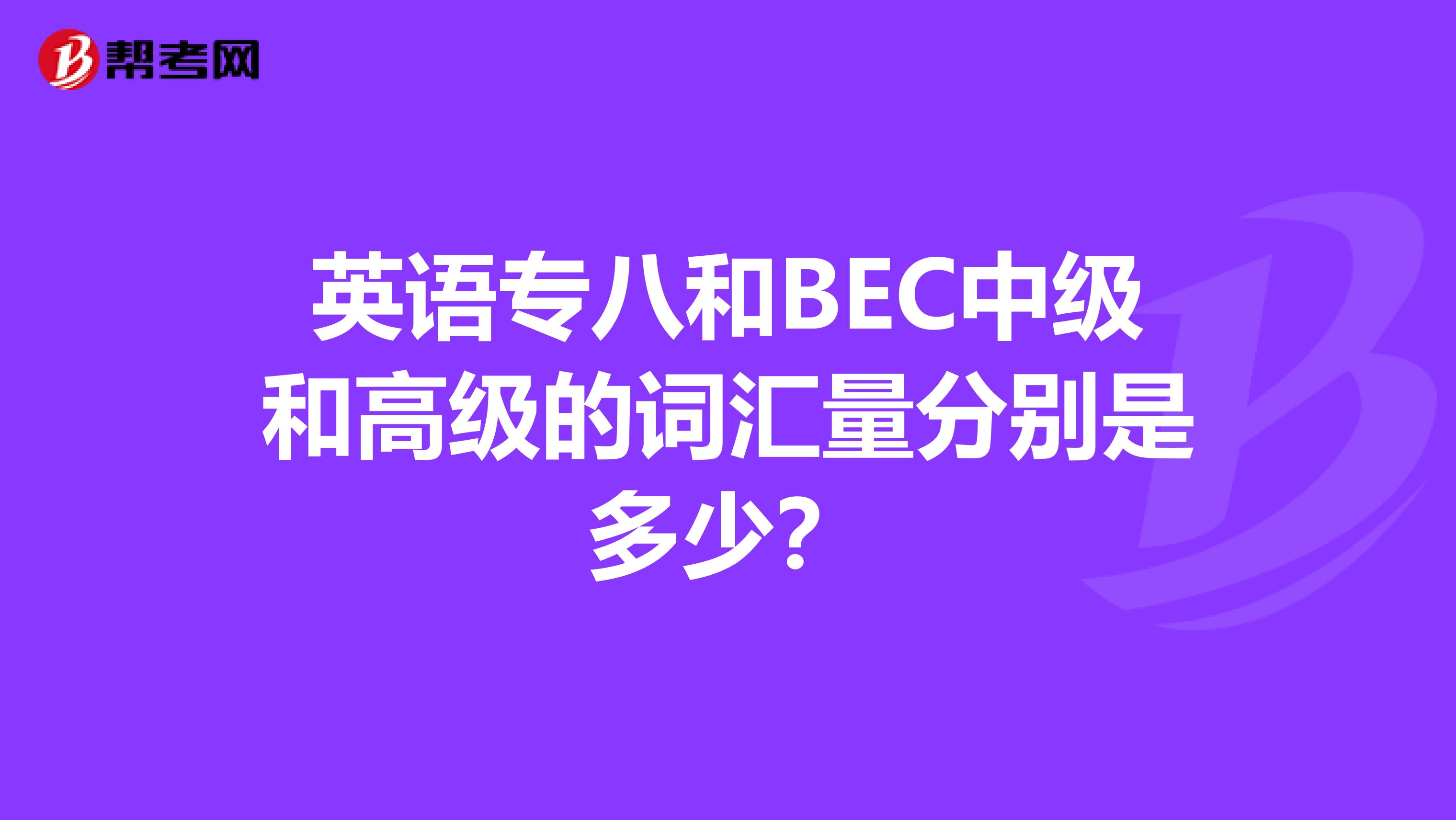 英语专八和BEC中级和高级的词汇量分别是多少?