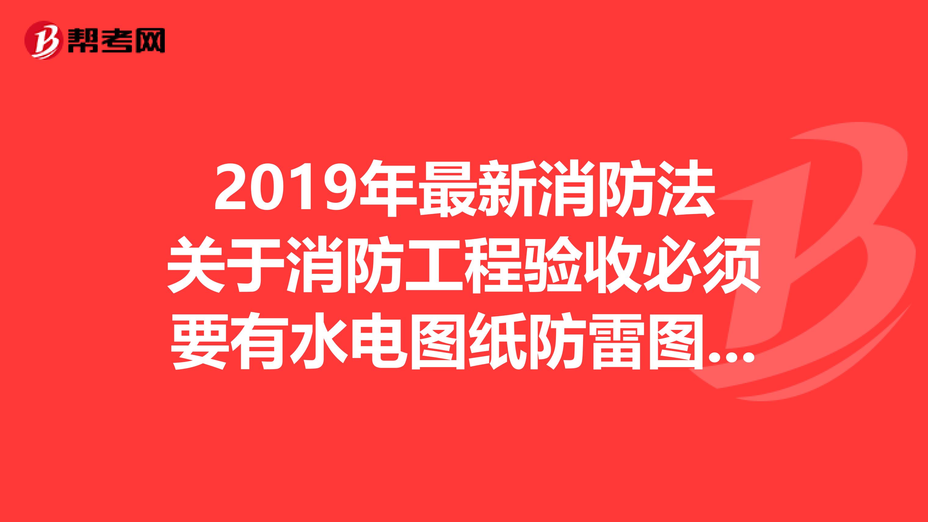 2019年最新消防法关于消防工程验收必须要有水电图纸防雷图纸暖通图纸吗