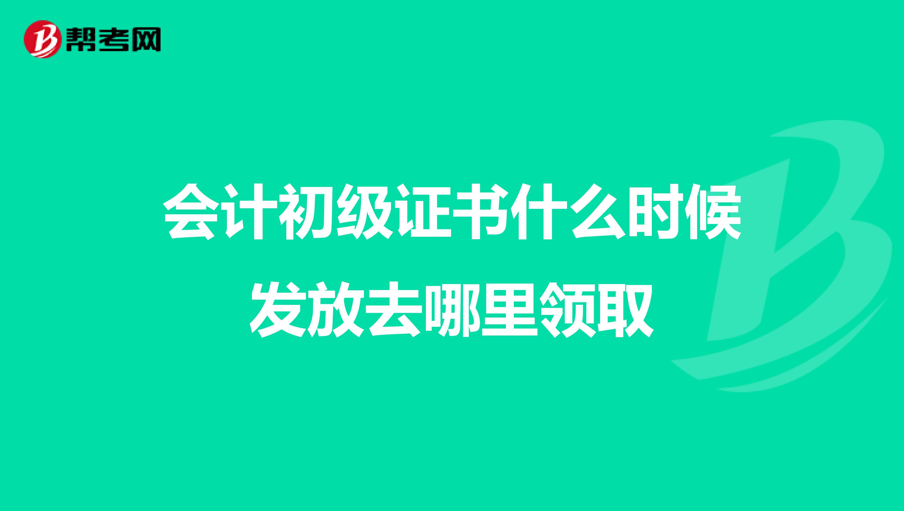 会计初级证书什么时候发放去哪里领取