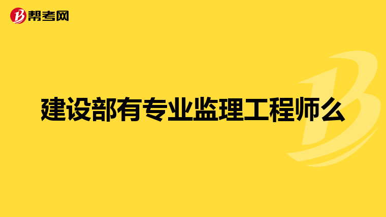 建设部有专业监理工程师么