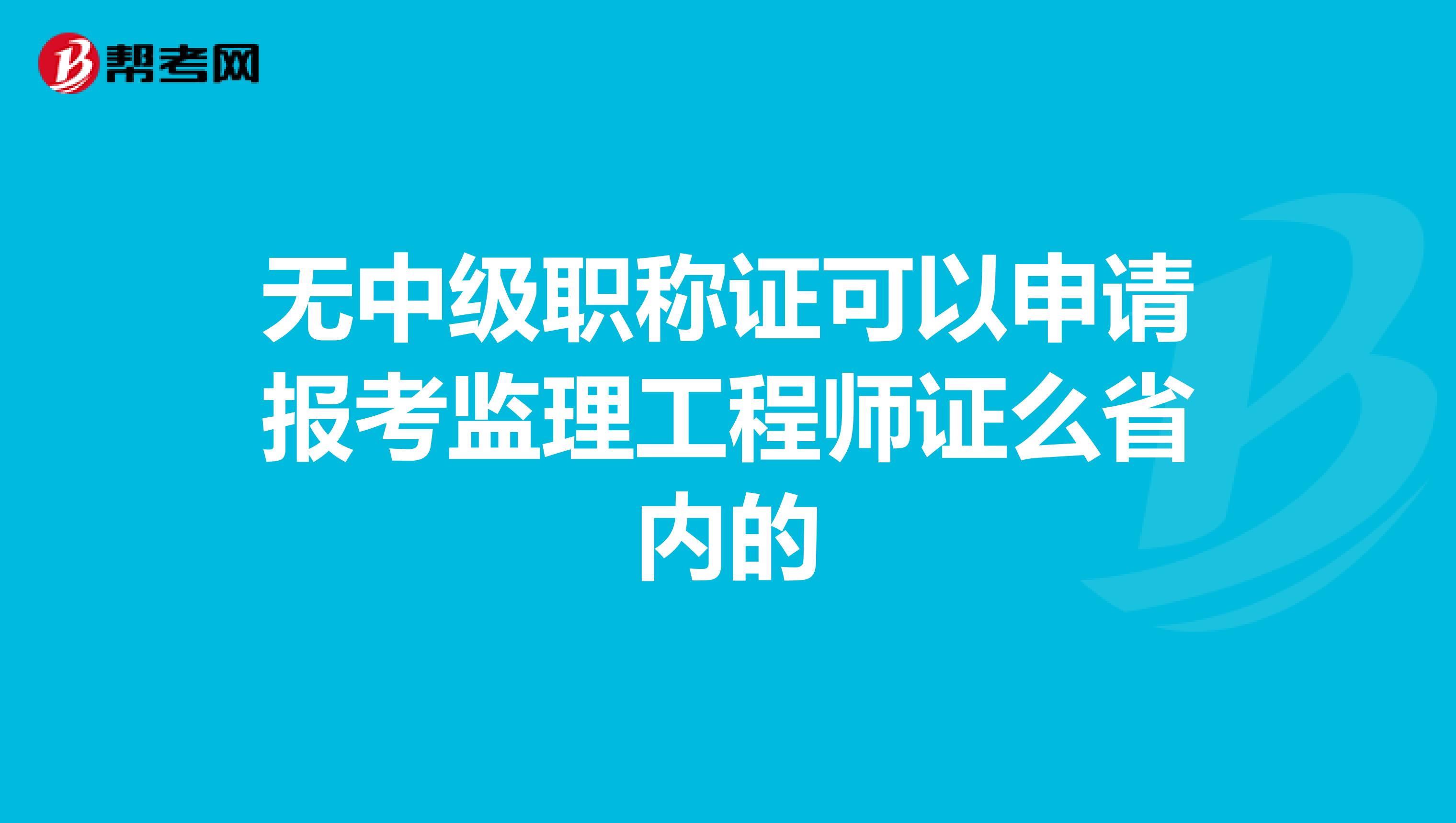 无中级职称证可以申请报考监理工程师证么省内的