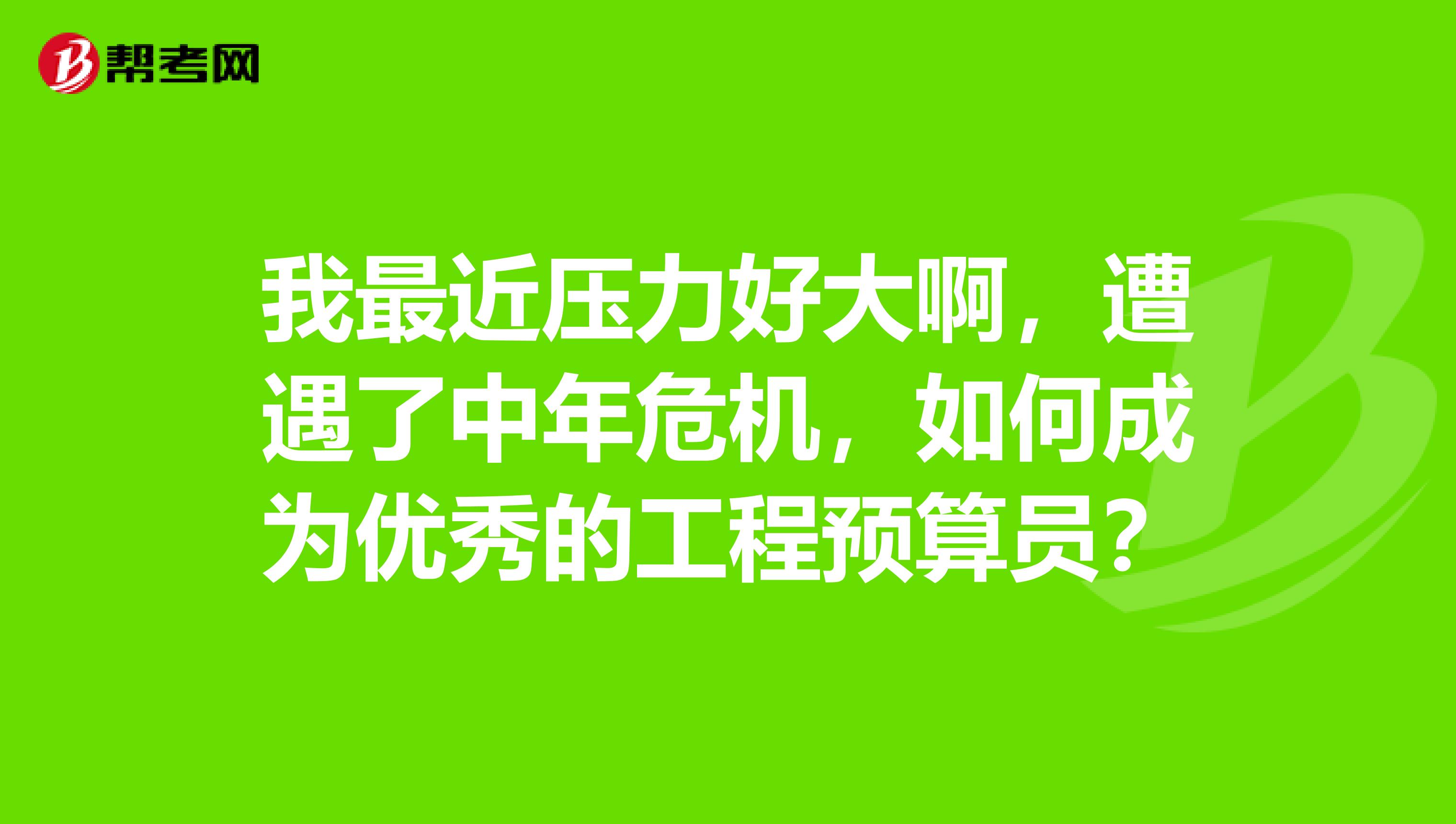 我最近压力好大啊，遭遇了中年危机，如何成为优秀的工程预算员？