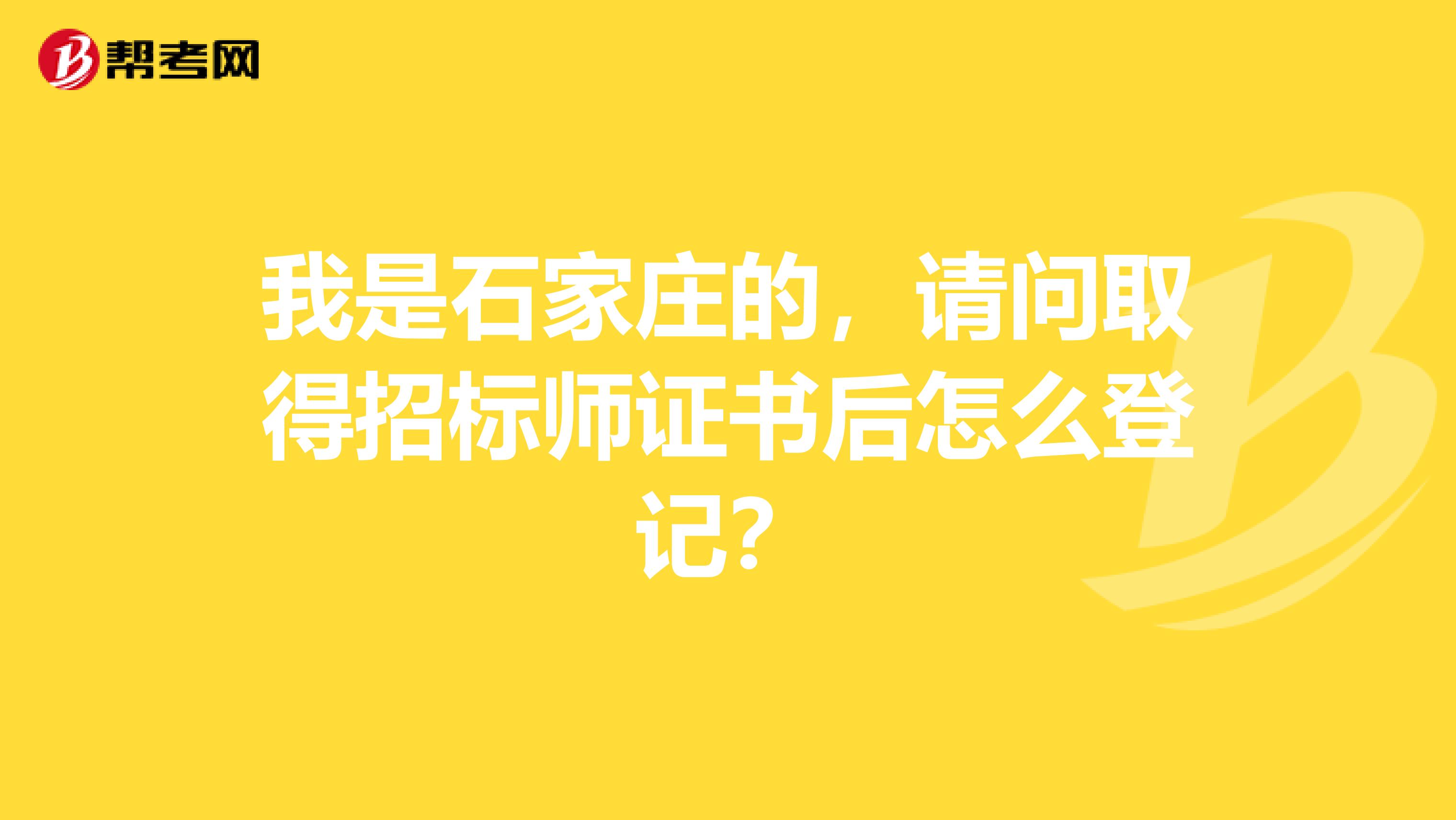 我是石家莊的，請問取得招標師證書后怎么登記？