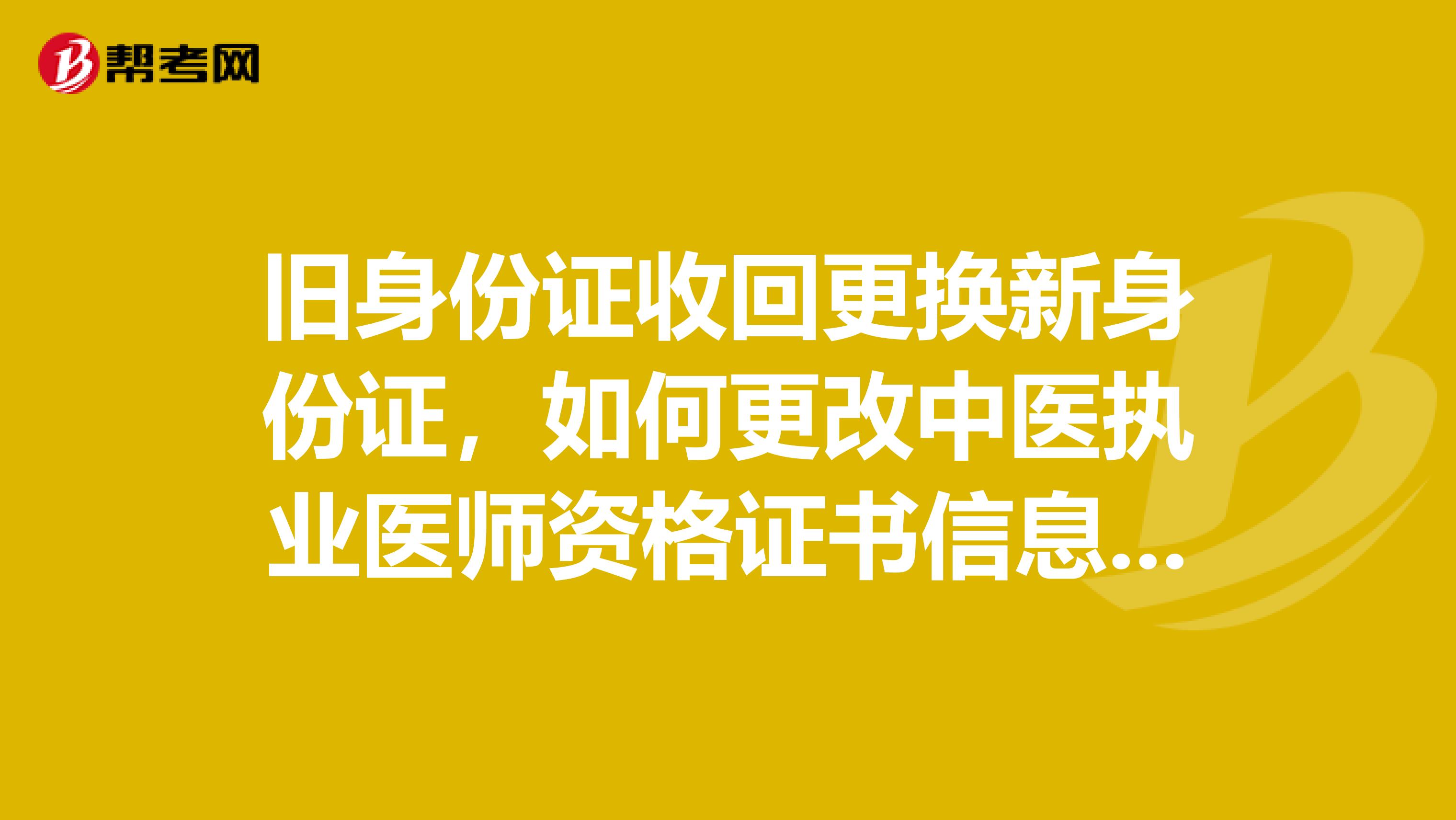 旧身份证收回更换新身份证，如何更改中医执业医师资格证书信息？录入新身份证号？