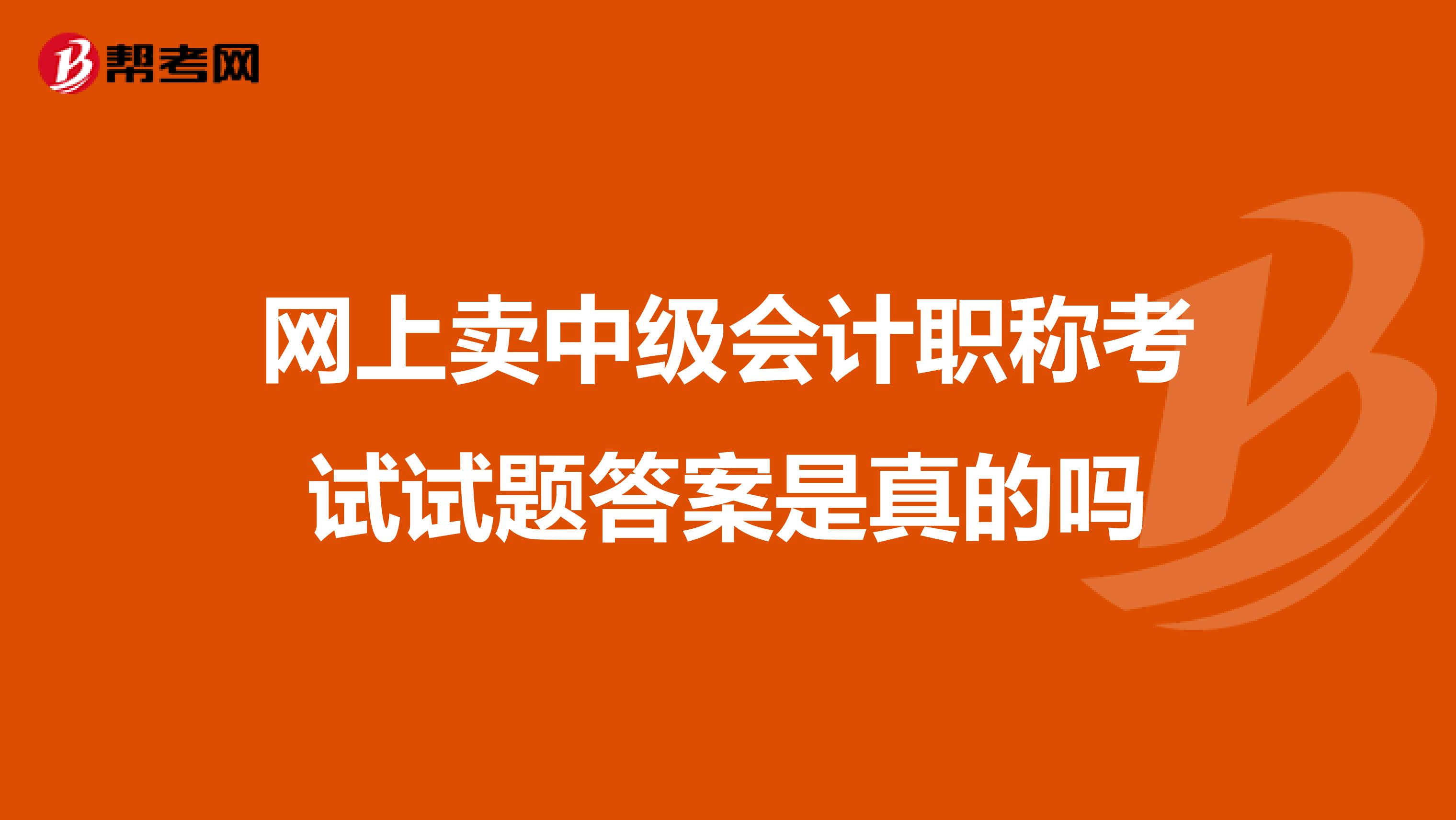 网上卖中级会计职称考试试题答案是真的吗