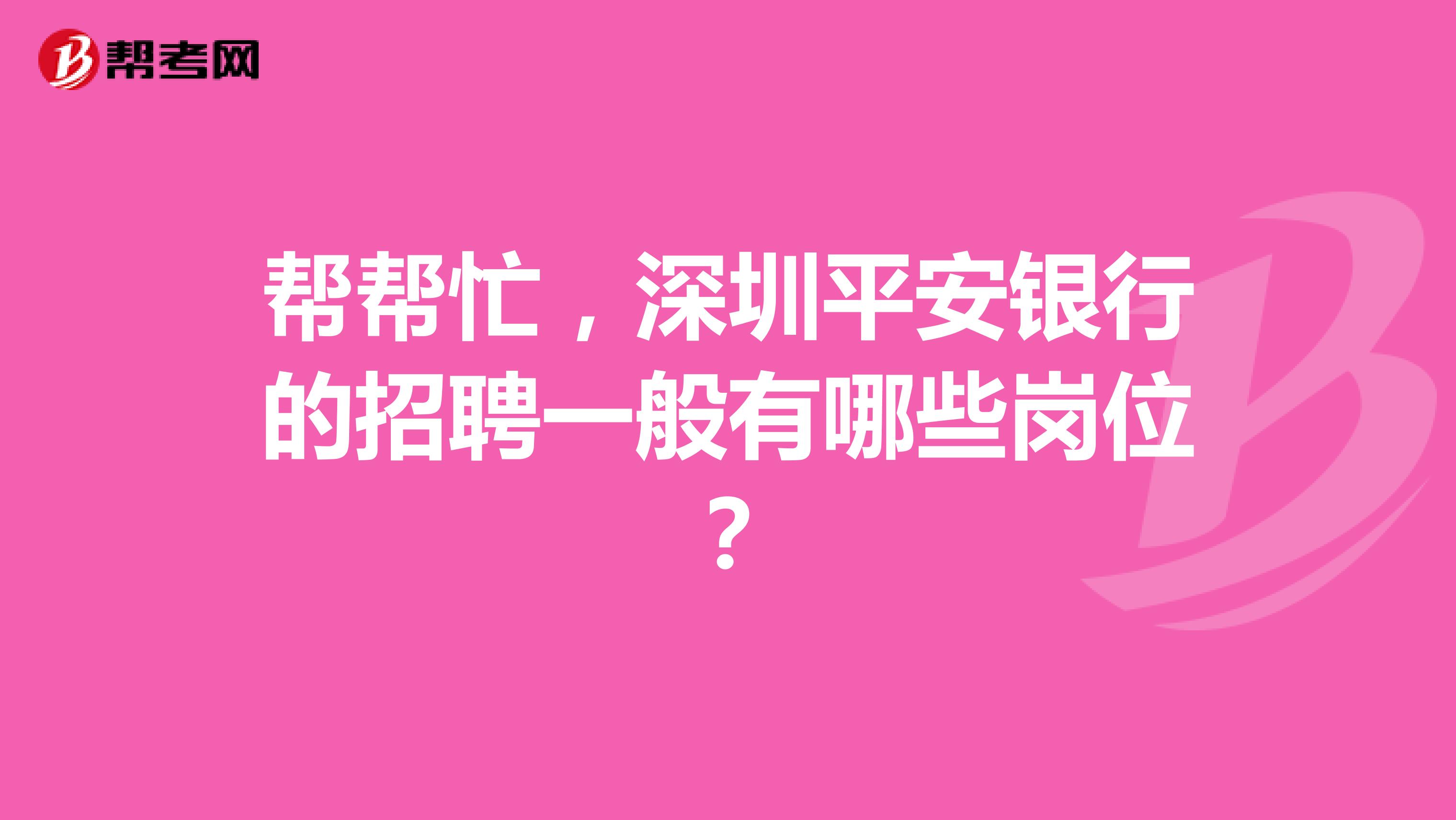 帮帮忙，深圳平安银行的招聘一般有哪些岗位？