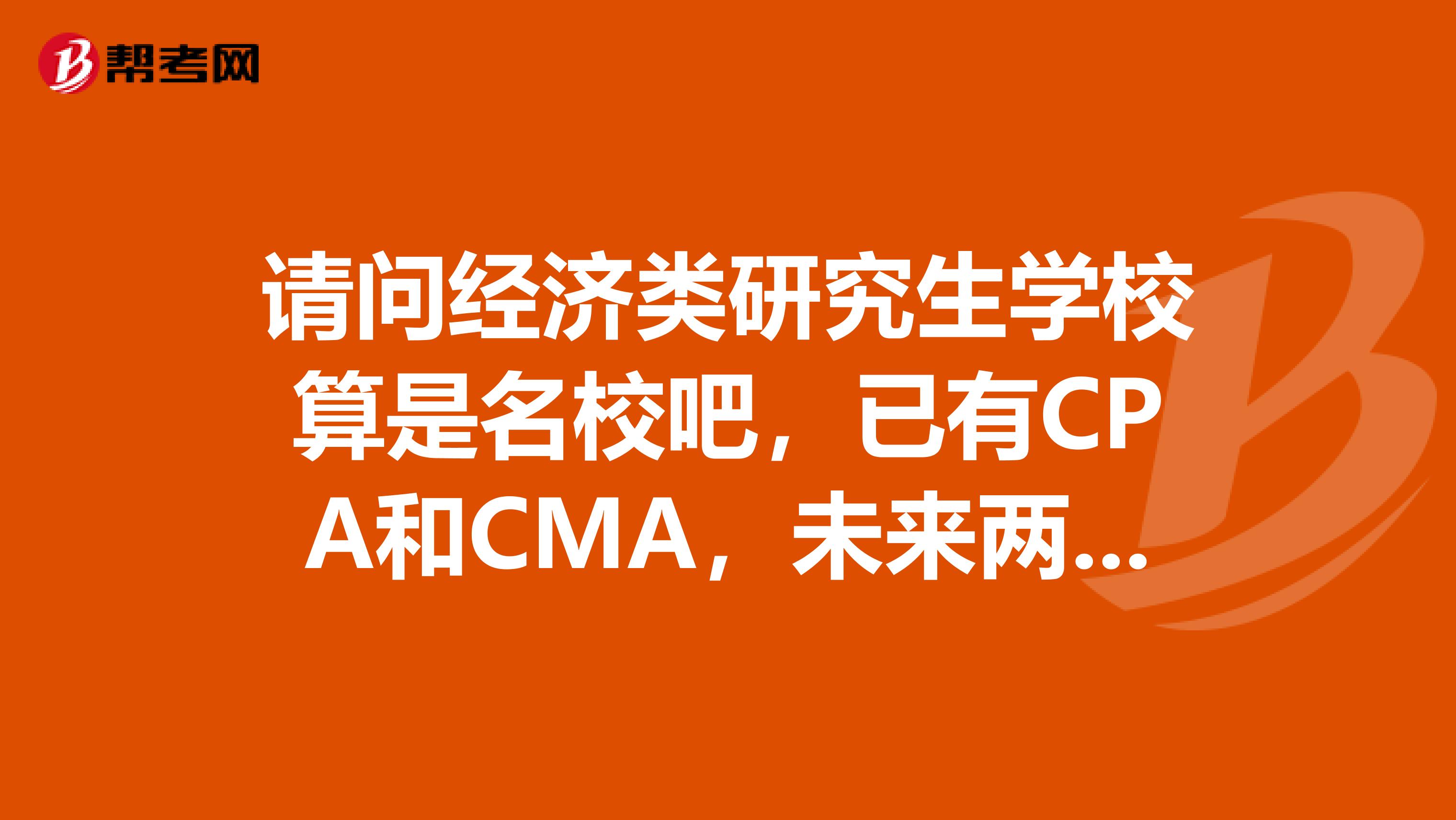 请问经济类研究生学校算是名校吧,已有CPA和CMA,未来两年打算考取AICPA和复旦的MPAcc。