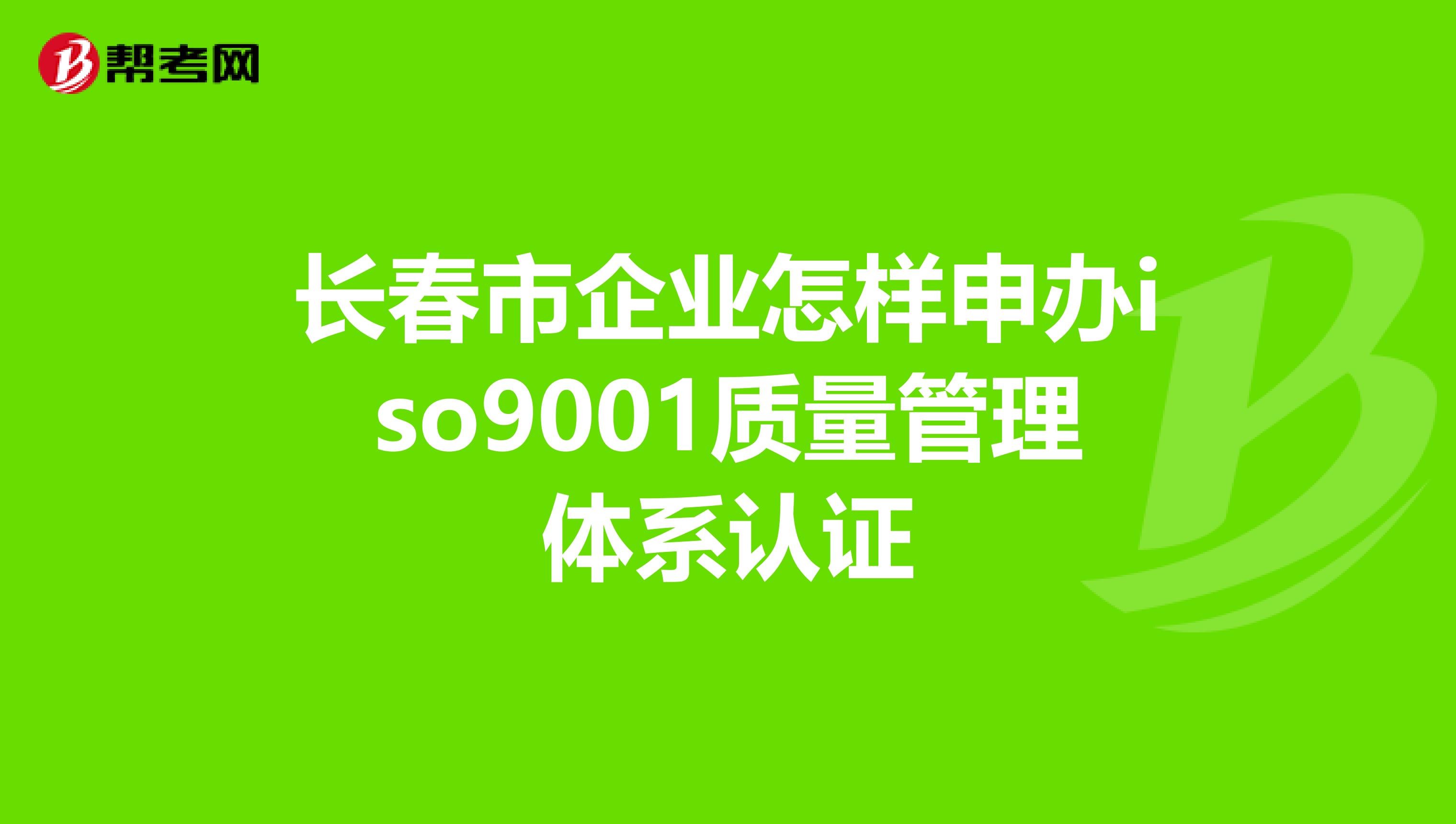 长春市企业怎样申办iso9001质量管理体系认证
