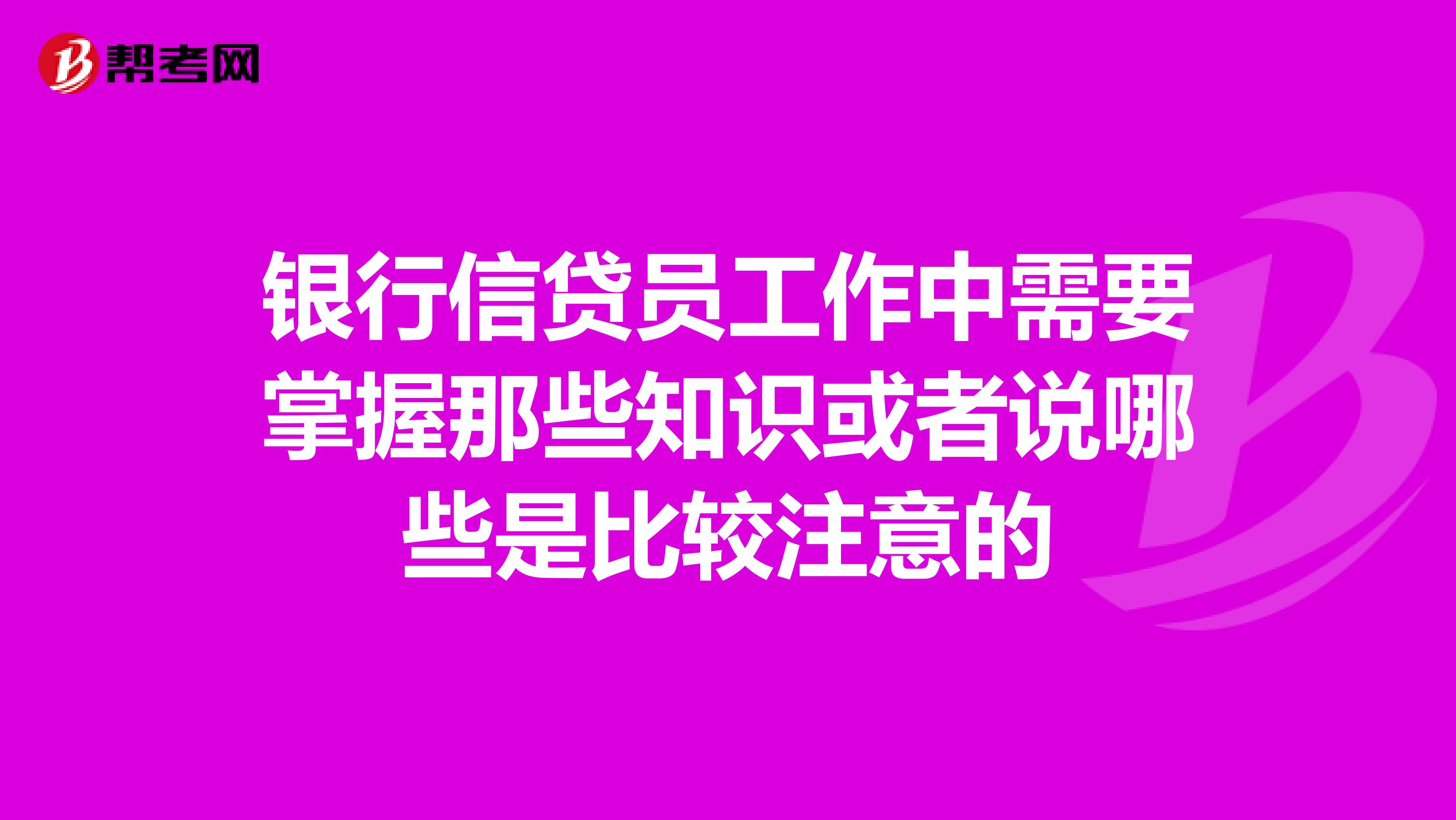 银行信贷员工作中需要掌握那些知识或者说哪些是比较注意的