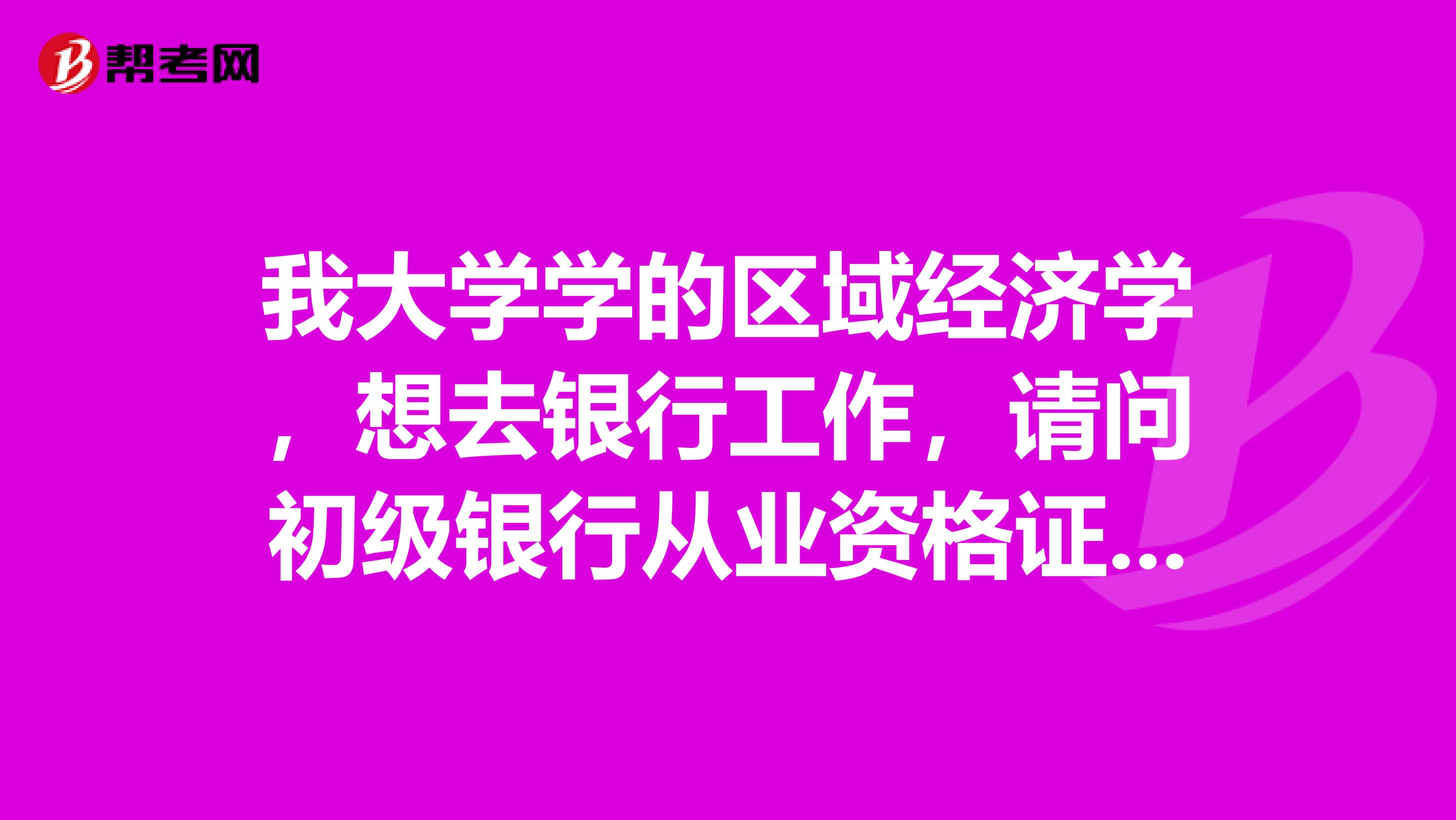 我大学学的区域经济学,想去银行工作,请问初级银行从业资格证书的获取条件是?