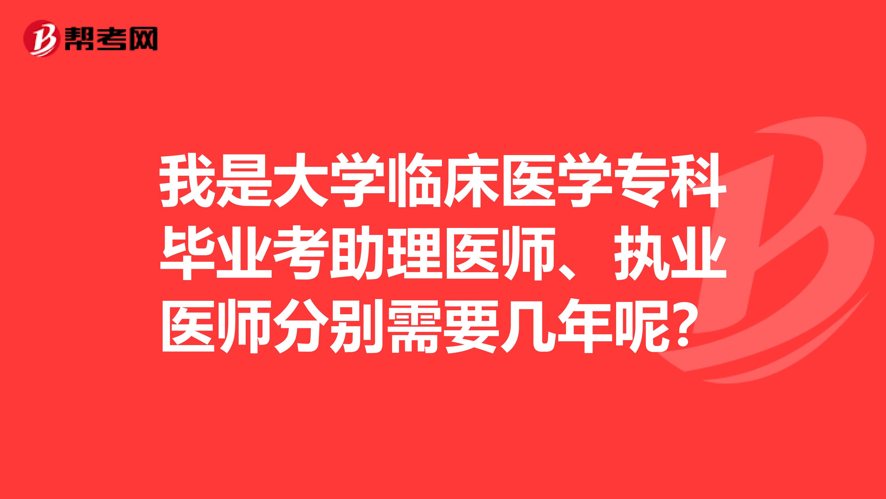 我是大学临床医学专科毕业考助理医师、执业医师分别需要几年呢？