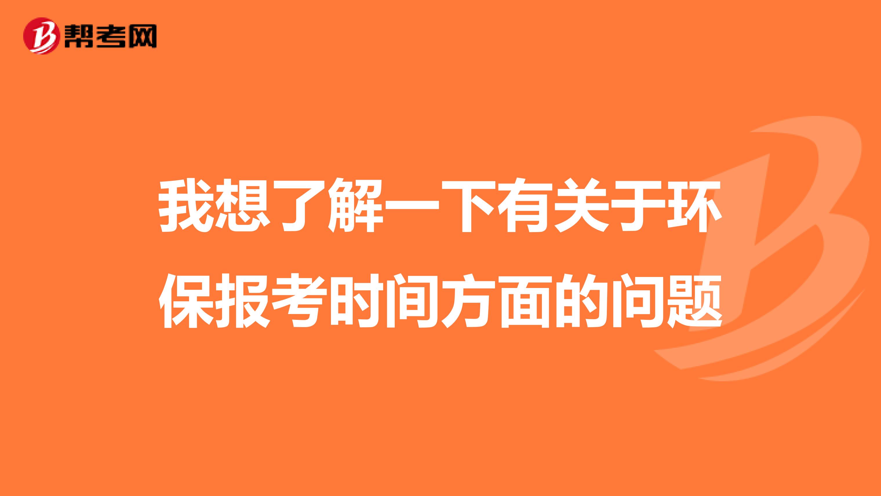 我想了解一下有关于环保报考时间方面的问题