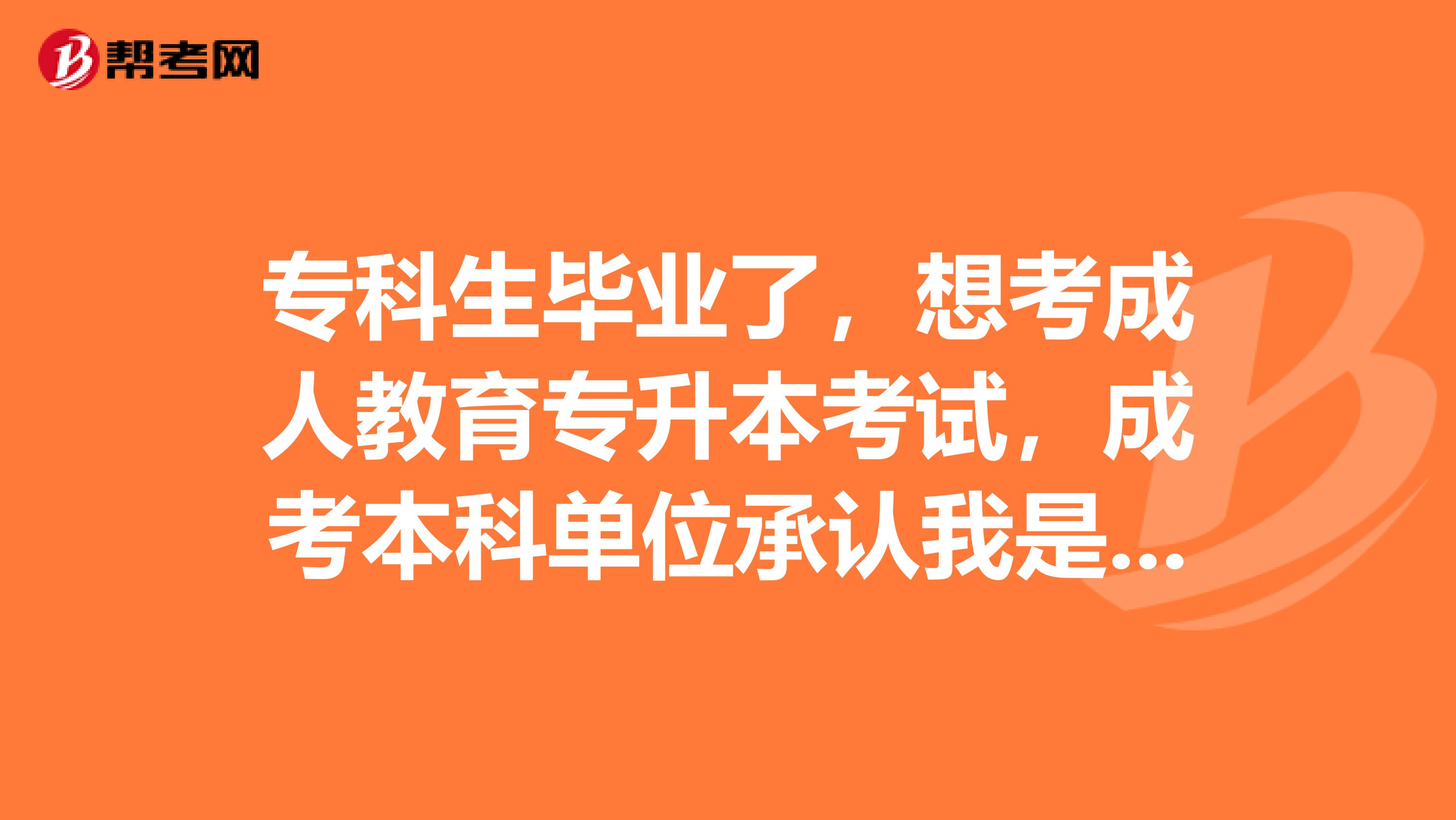 专科生毕业了,想考成人教育专升本考试,成考本科单位承认我是本科生吗,就业前景如何?