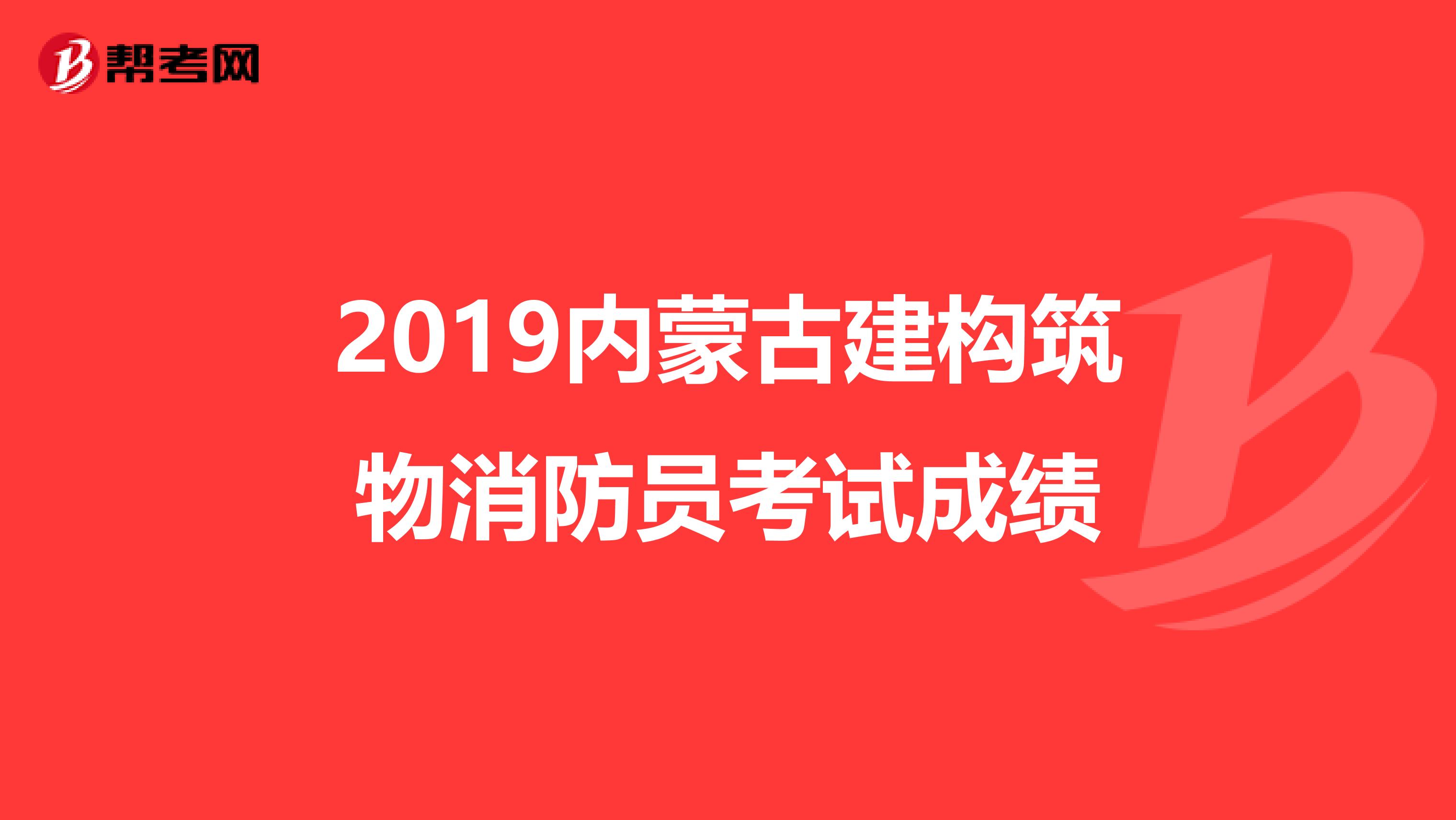 2019内蒙古建构筑物消防员考试成绩
