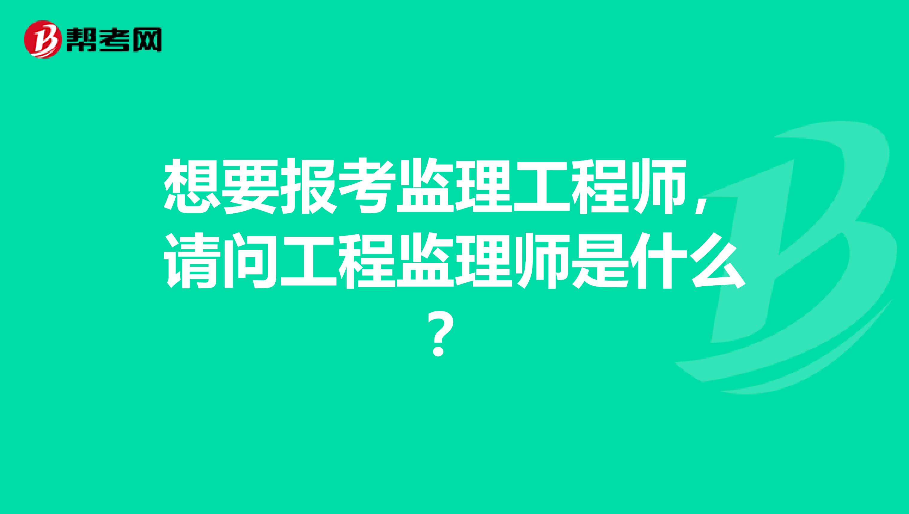 想要报考监理工程师,请问工程监理师是什么?