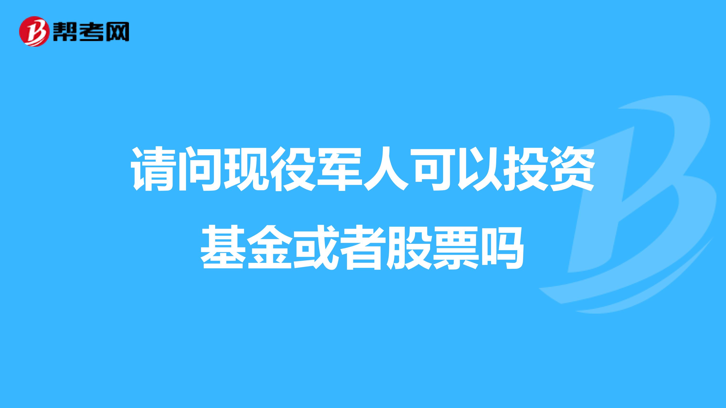 请问现役军人可以投资基金或者股票吗