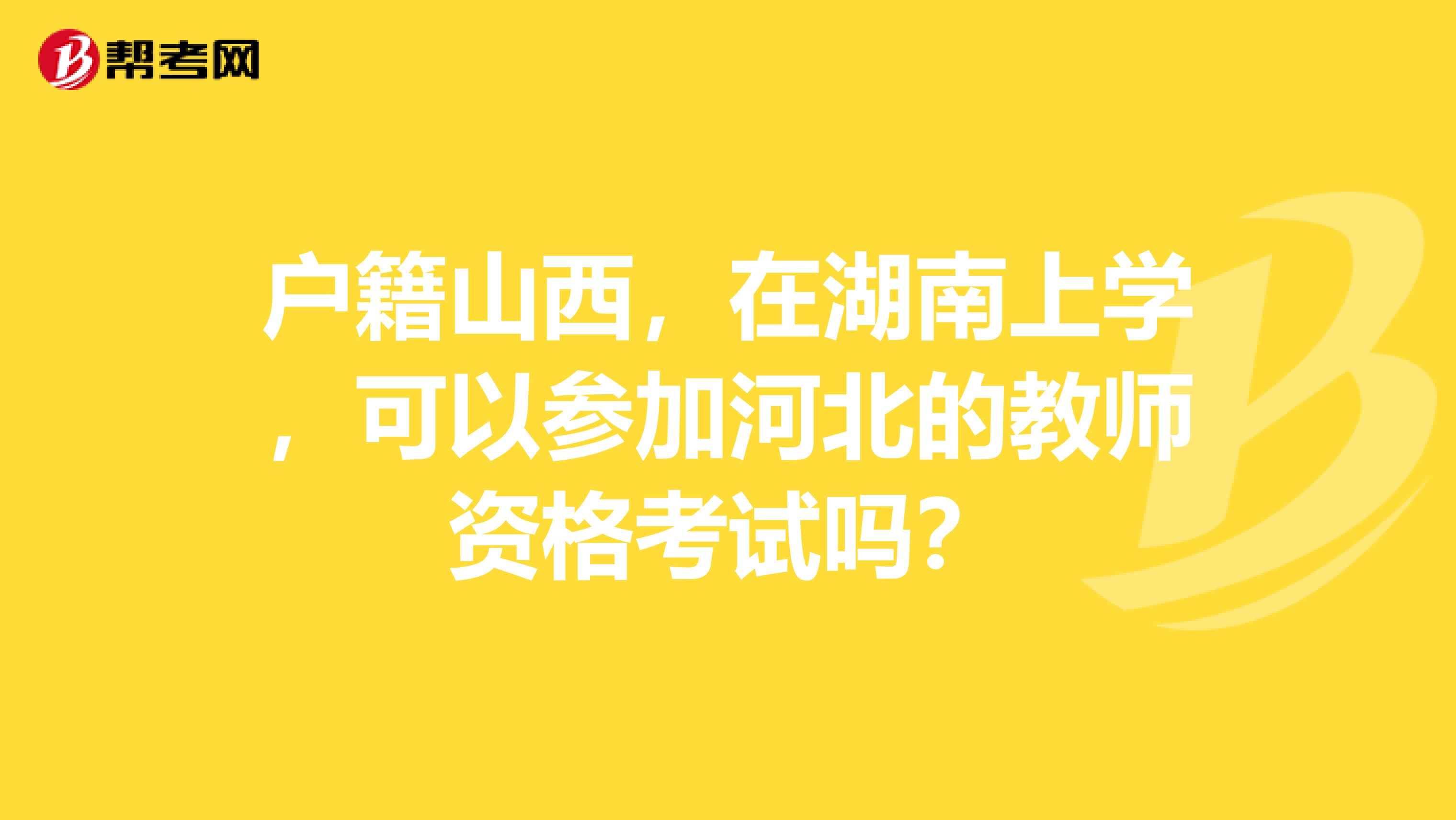 戶籍山西，在湖南上學，可以參加河北的教師資格考試嗎？