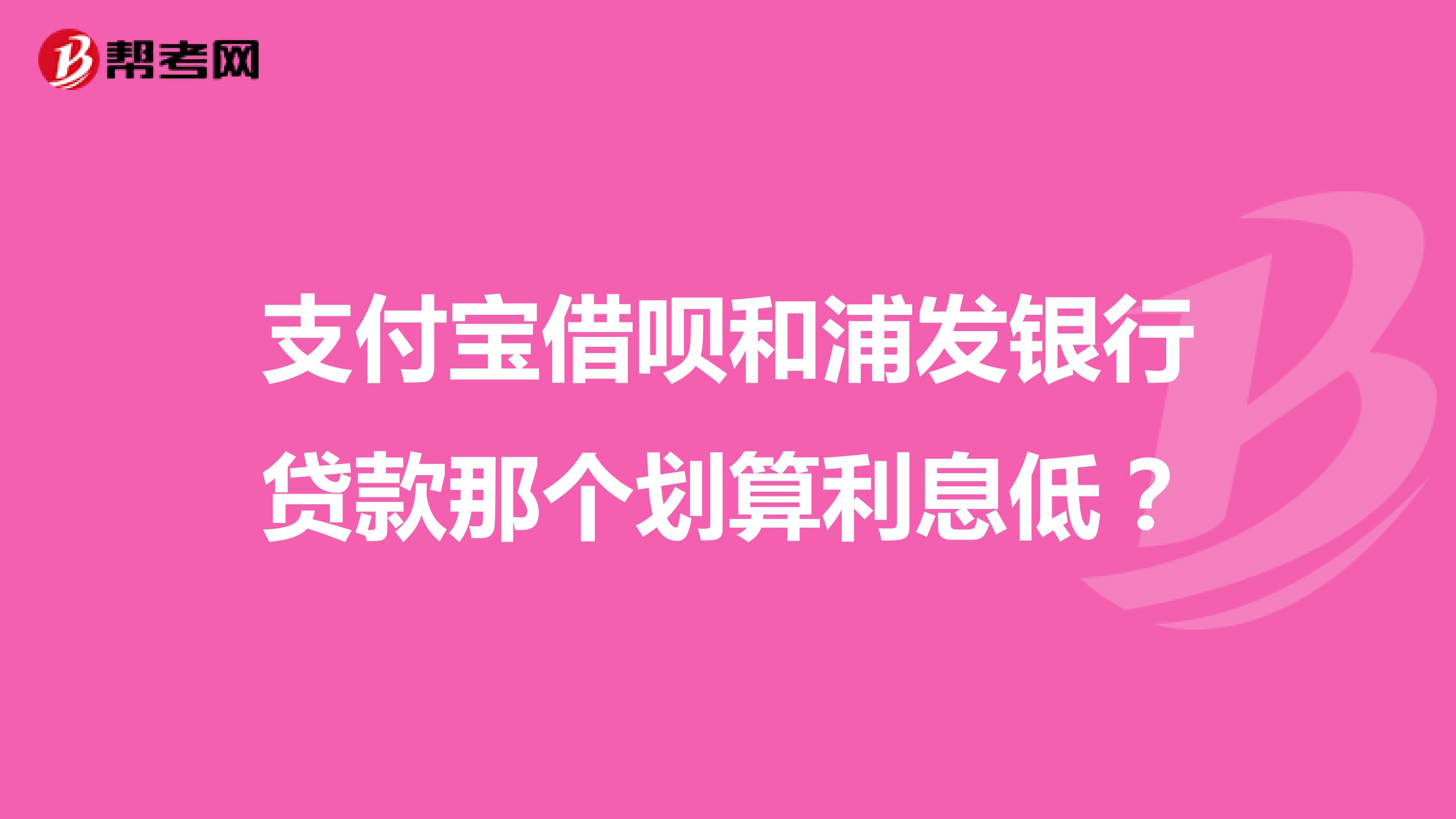 支付宝借呗和浦发银行贷款那个划算利息低？
