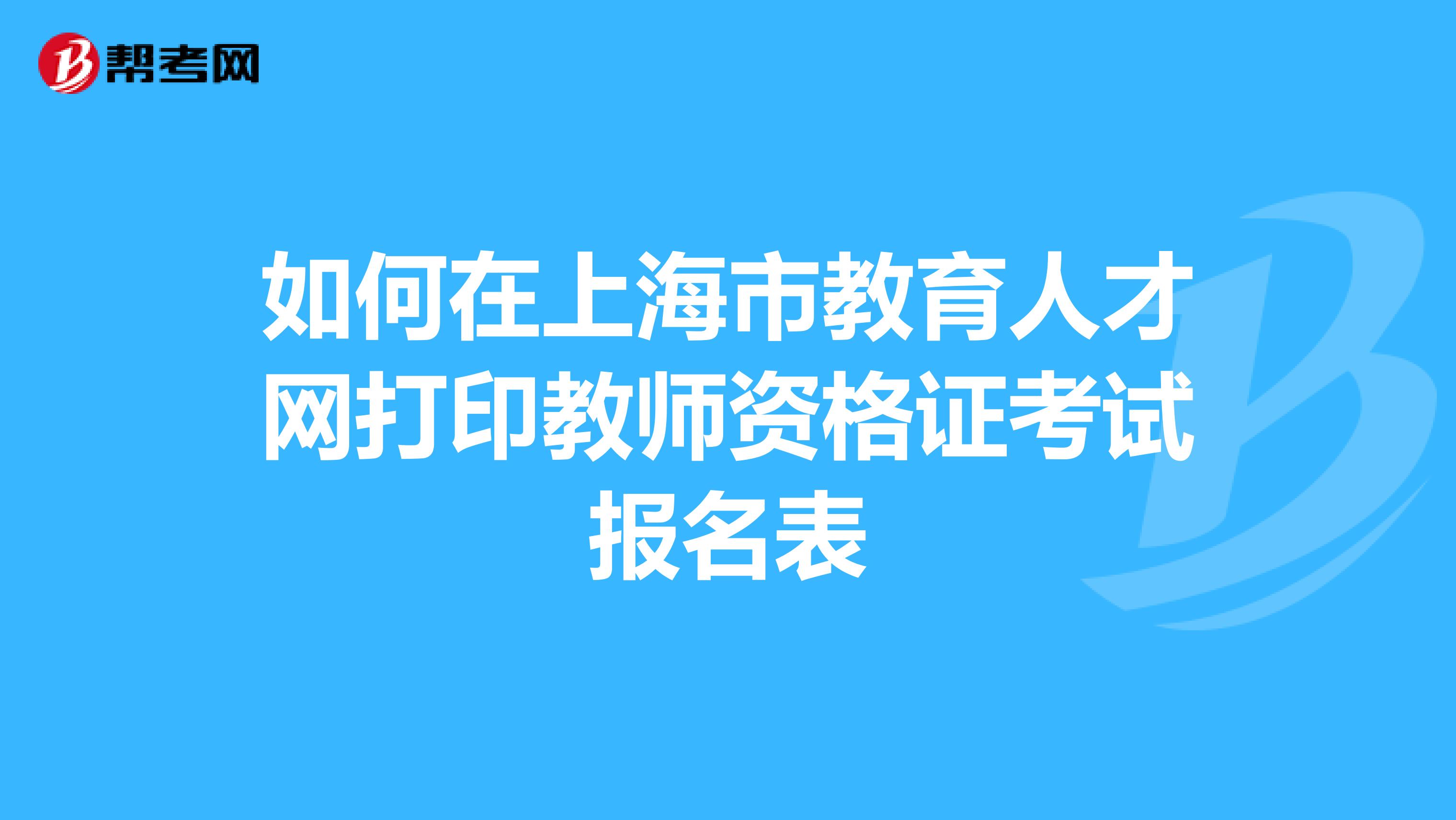 如何在上海市教育人才网打印教师资格证考试报名表