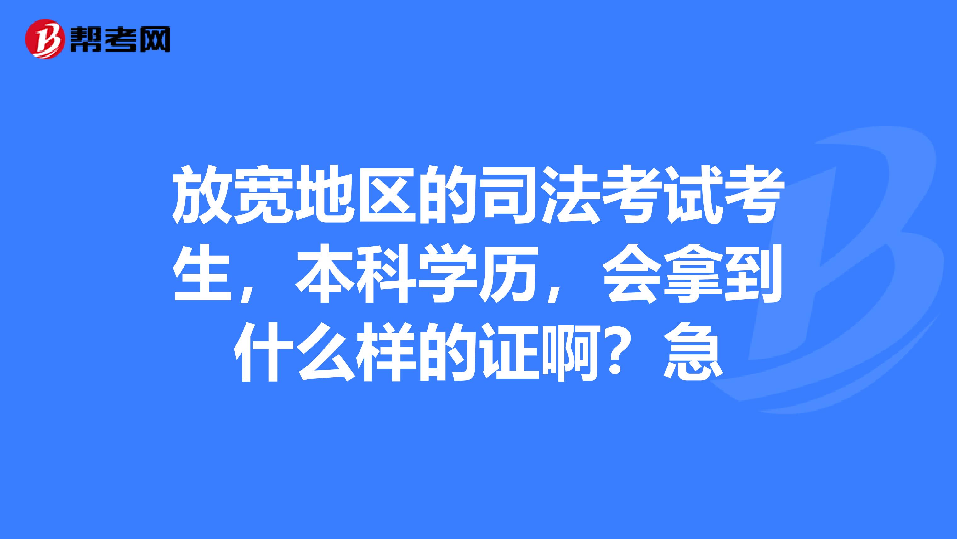 放宽地区的司法考试考生,本科学历,会拿到什么样的证啊?急