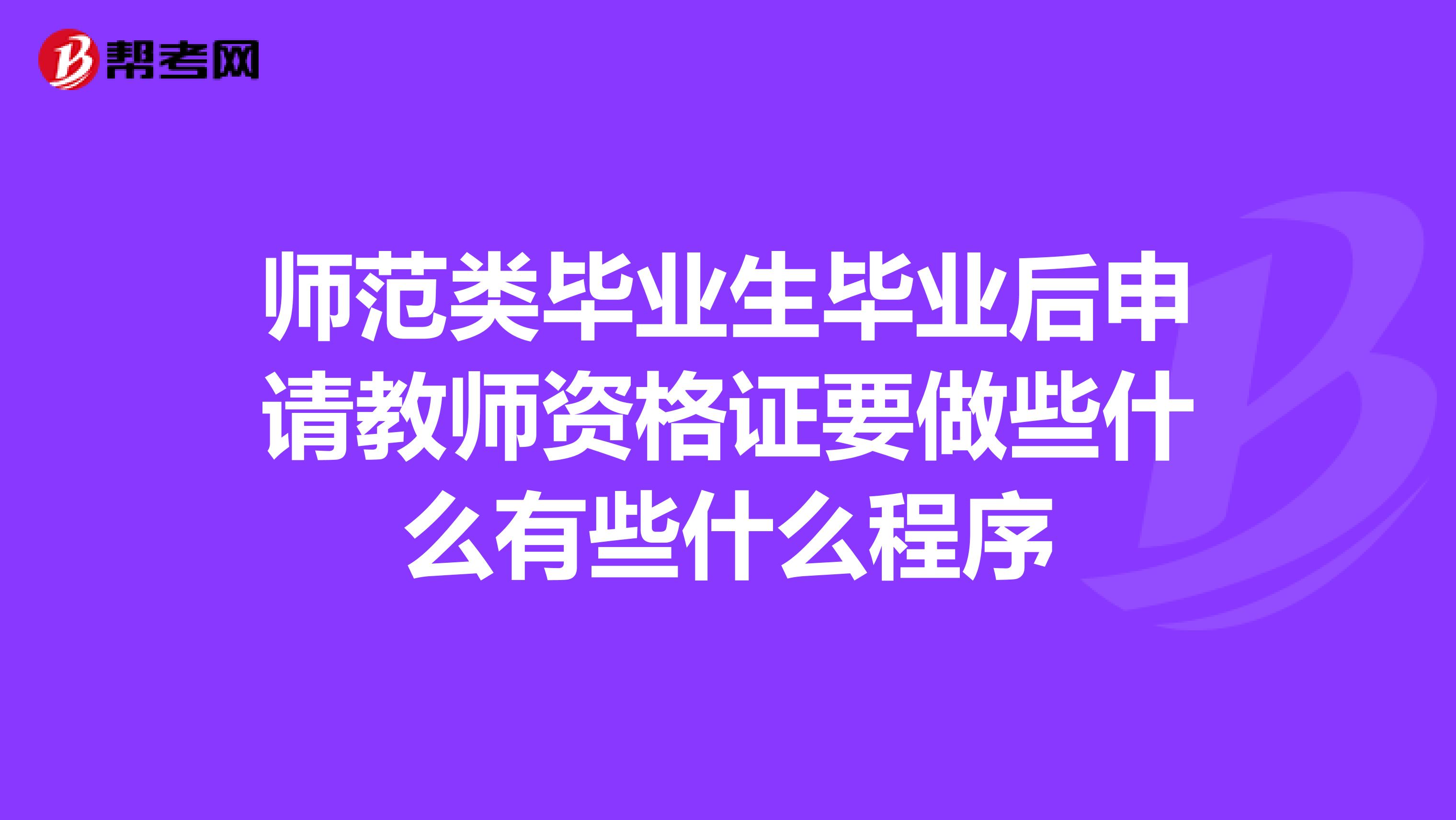 师范类毕业生毕业后申请教师资格证要做些什么有些什么程序