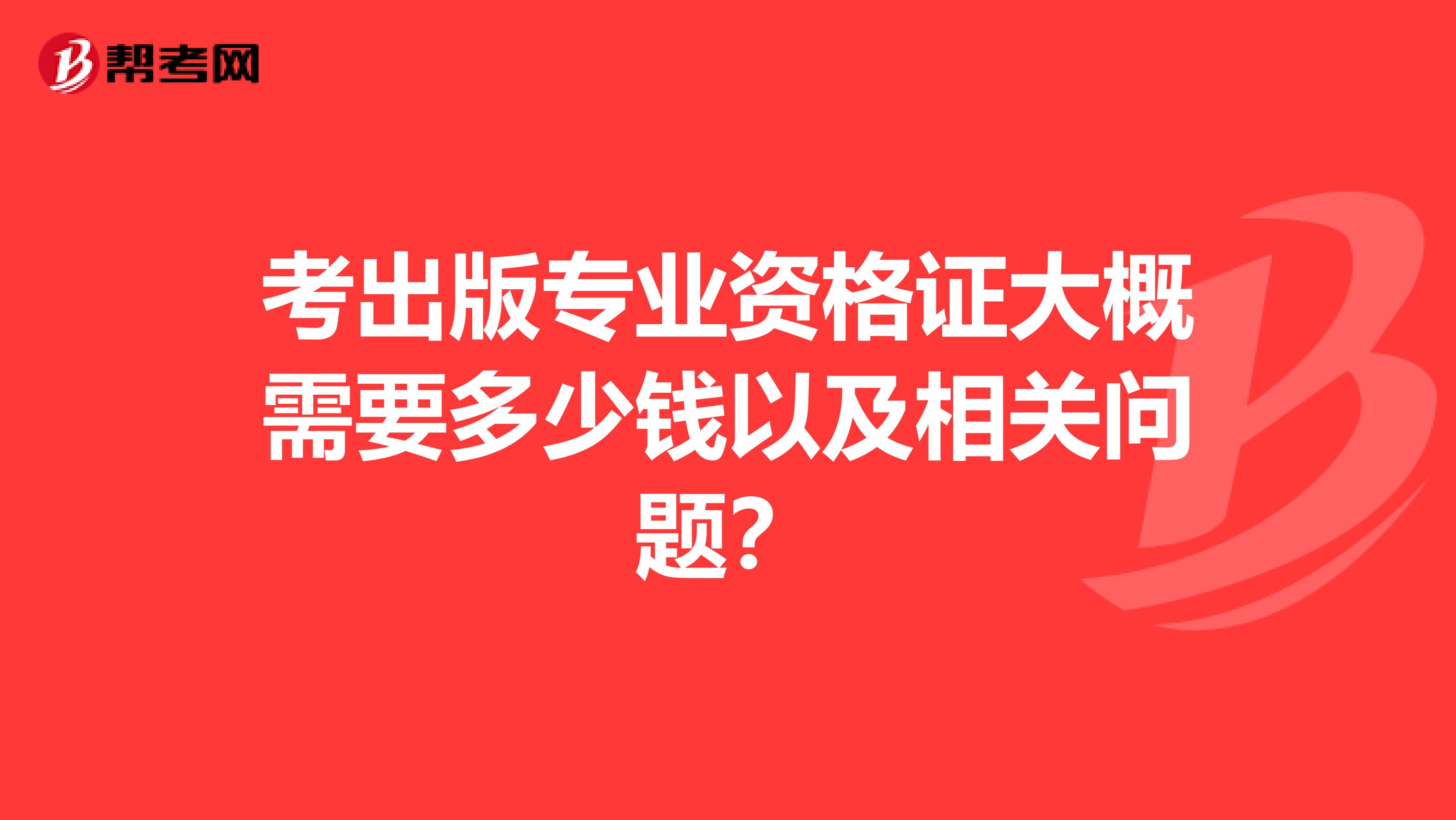 考出版专业资格证大概需要多少钱以及相关问题？